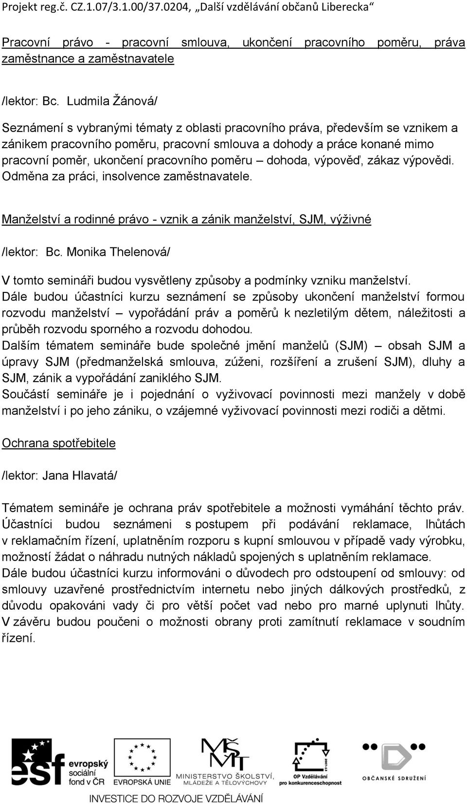 pracovního poměru dohoda, výpověď, zákaz výpovědi. Odměna za práci, insolvence zaměstnavatele. Manželství a rodinné právo - vznik a zánik manželství, SJM, výživné /lektor: Bc.