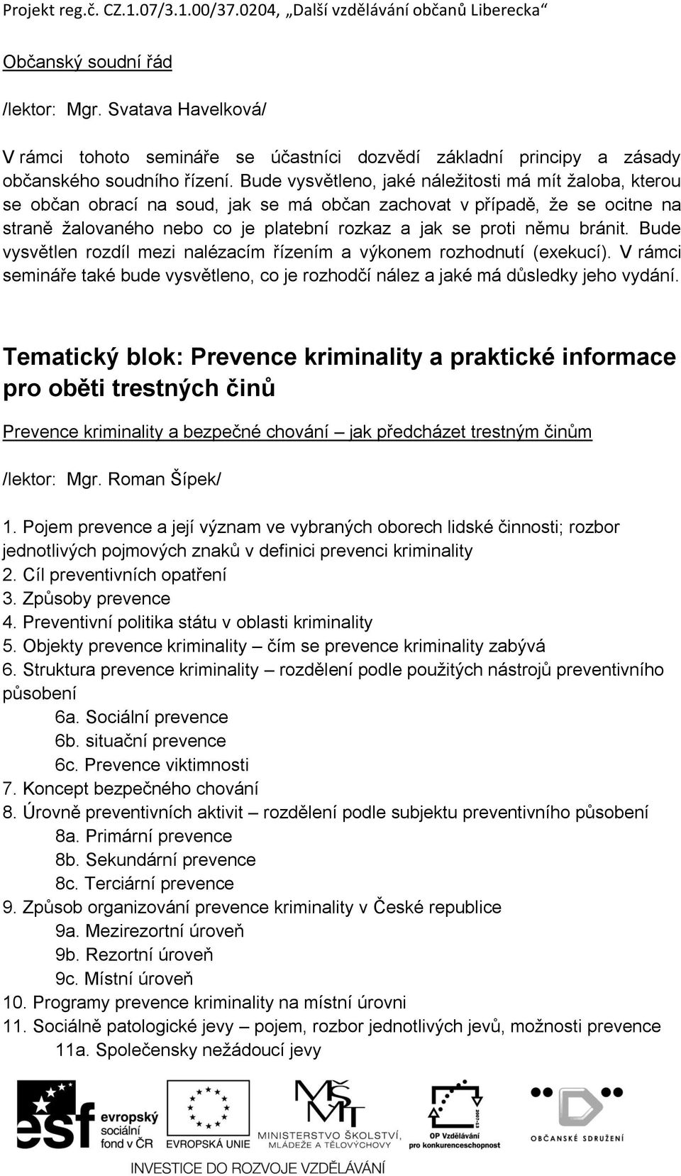 bránit. Bude vysvětlen rozdíl mezi nalézacím řízením a výkonem rozhodnutí (exekucí). V rámci semináře také bude vysvětleno, co je rozhodčí nález a jaké má důsledky jeho vydání.