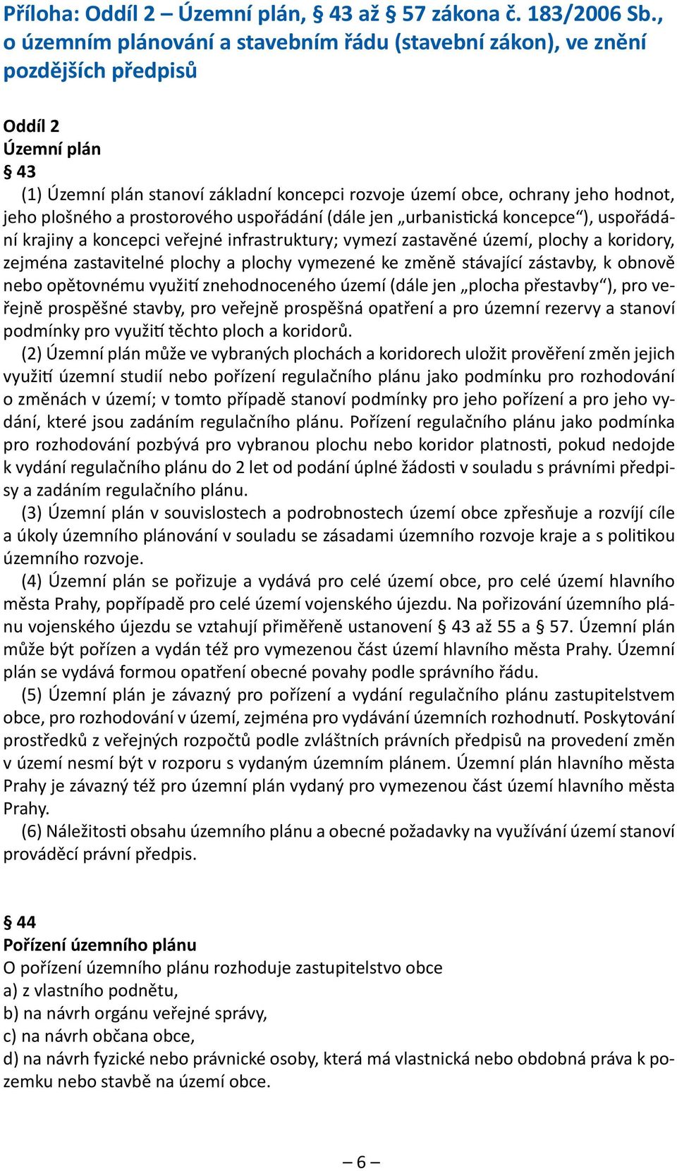 plošného a prostorového uspořádání (dále jen urbanistická koncepce ), uspořádání krajiny a koncepci veřejné infrastruktury; vymezí zastavěné území, plochy a koridory, zejména zastavitelné plochy a