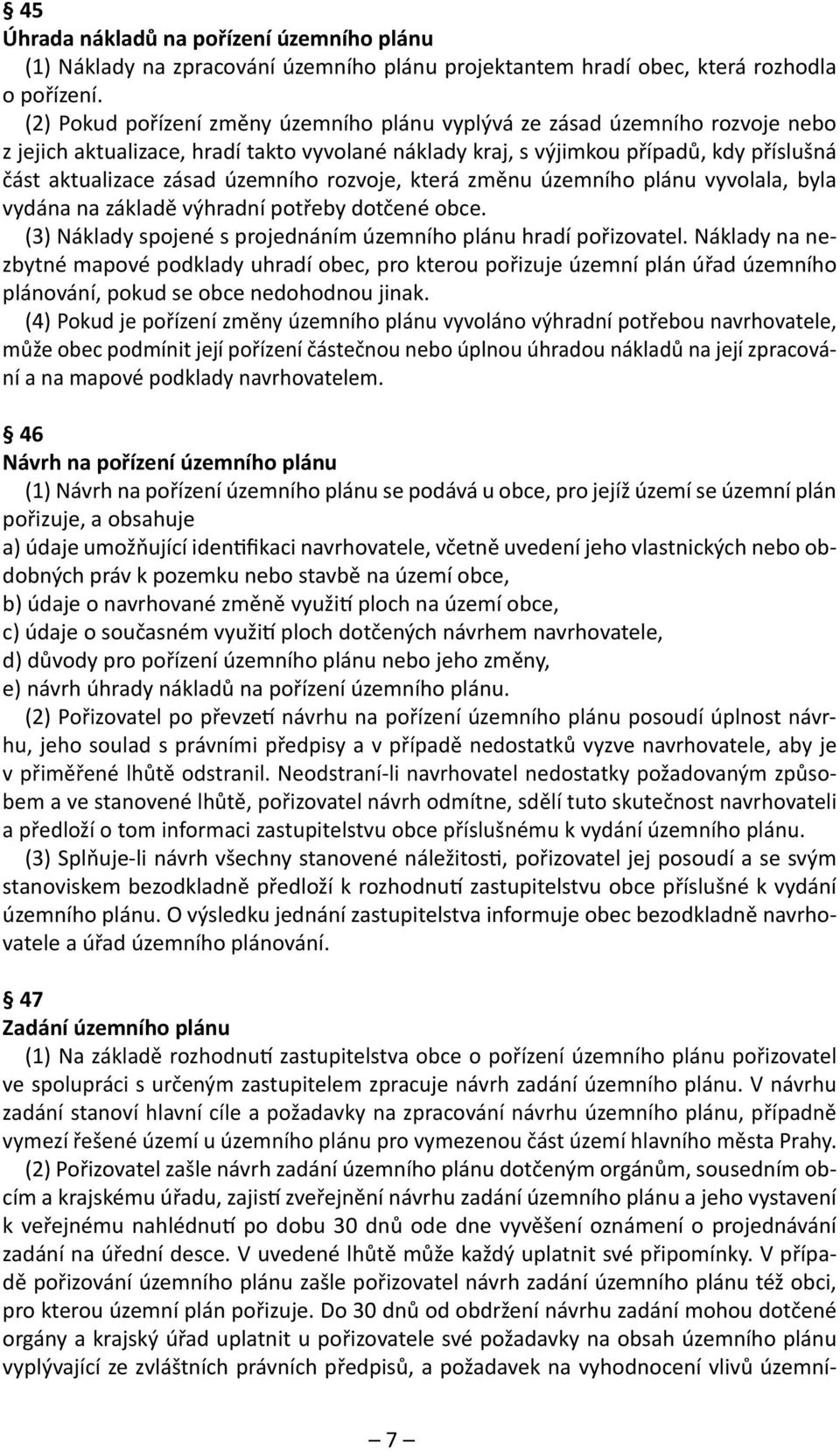 územního rozvoje, která změnu územního plánu vyvolala, byla vydána na základě výhradní potřeby dotčené obce. (3) Náklady spojené s projednáním územního plánu hradí pořizovatel.