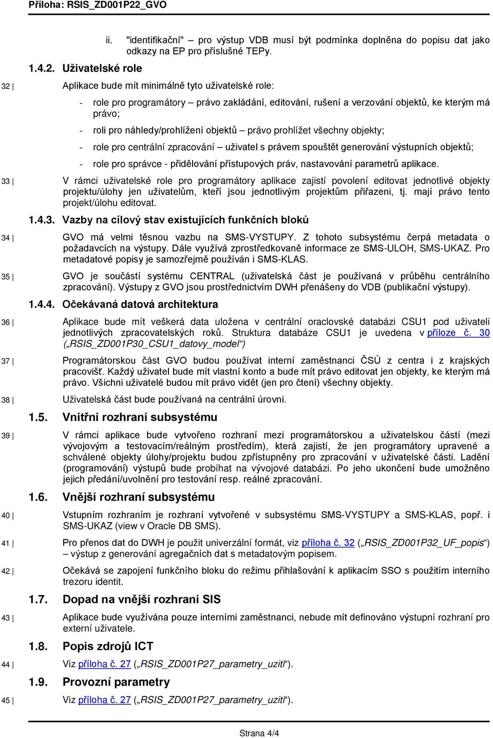 prohlížet všechny objekty; - role pro centrální zpracování uživatel s právem spouštět generování výstupních objektů; - role pro správce - přidělování přístupových práv, nastavování parametrů aplikace.