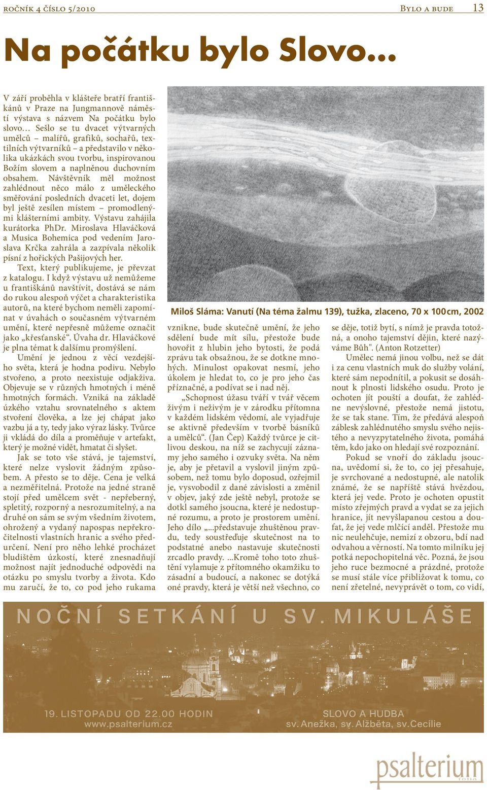 Návštěvník měl možnost zahlédnout něco málo z uměleckého směřování posledních dvaceti let, dojem byl ještě zesílen místem promodlenými klášterními ambity. Výstavu zahájila kurátorka PhDr.