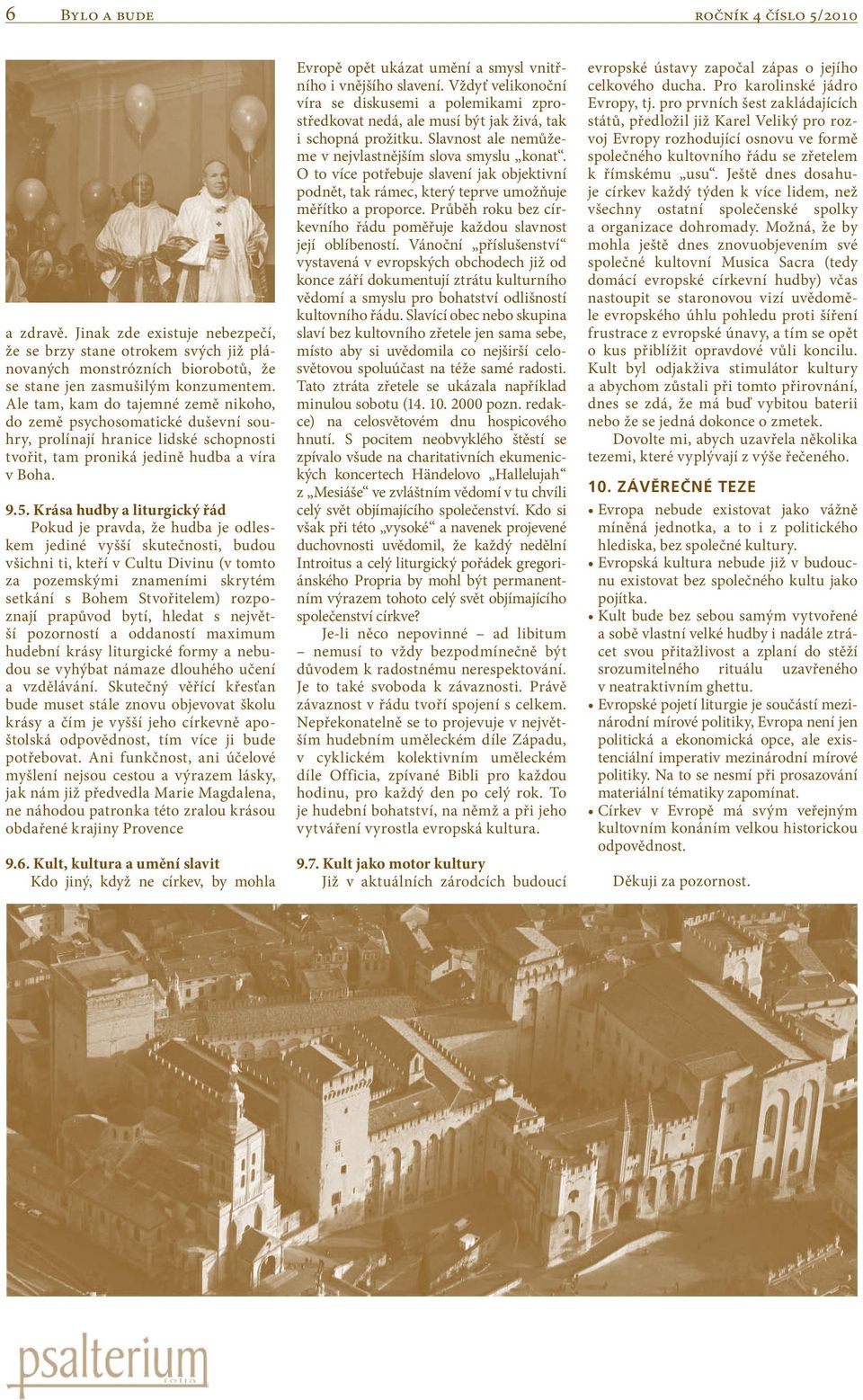Krása hudby a liturgický řád Pokud je pravda, že hudba je odleskem jediné vyšší skutečnosti, budou všichni ti, kteří v Cultu Divinu (v tomto za pozemskými znameními skrytém setkání s Bohem