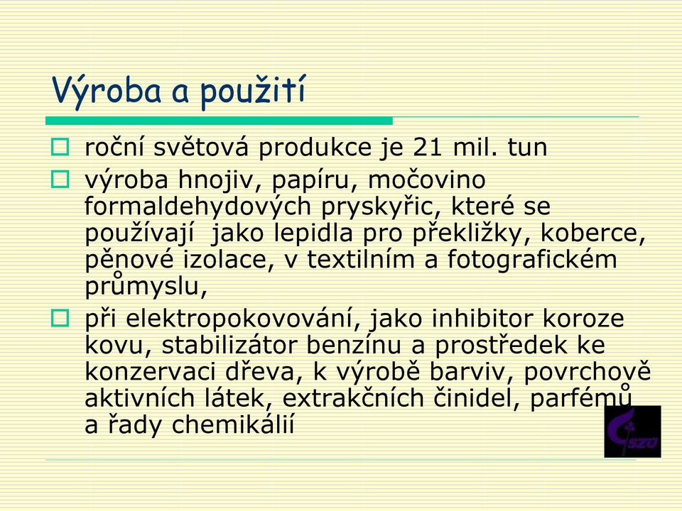 překližky, koberce, pěnové izolace, v textilním a fotografickém průmyslu, při elektropokovování, jako