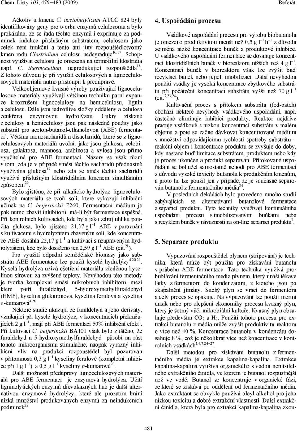 není funkční a tento ani jiný rozpouštědlotvorný kmen rodu Clostridium celulosu nedegraduje 6,7. Schopnost využívat celulosu je omezena na termofilní klostridia např. C. thermocellum, neprodukující rozpouštědla 8.