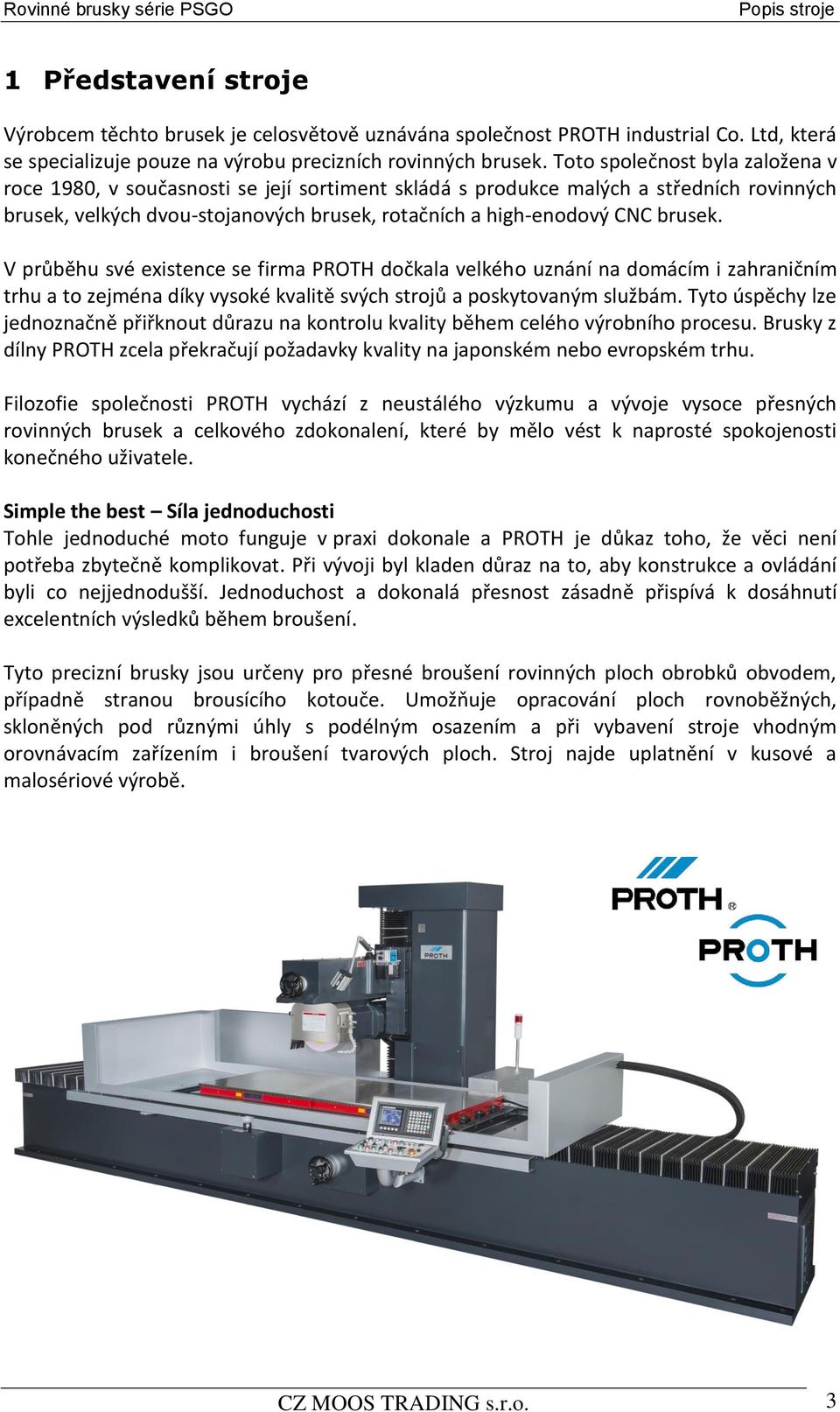 V průběhu své existence se firma PROTH dočkala velkého uznání na domácím i zahraničním trhu a to zejména díky vysoké kvalitě svých strojů a poskytovaným službám.
