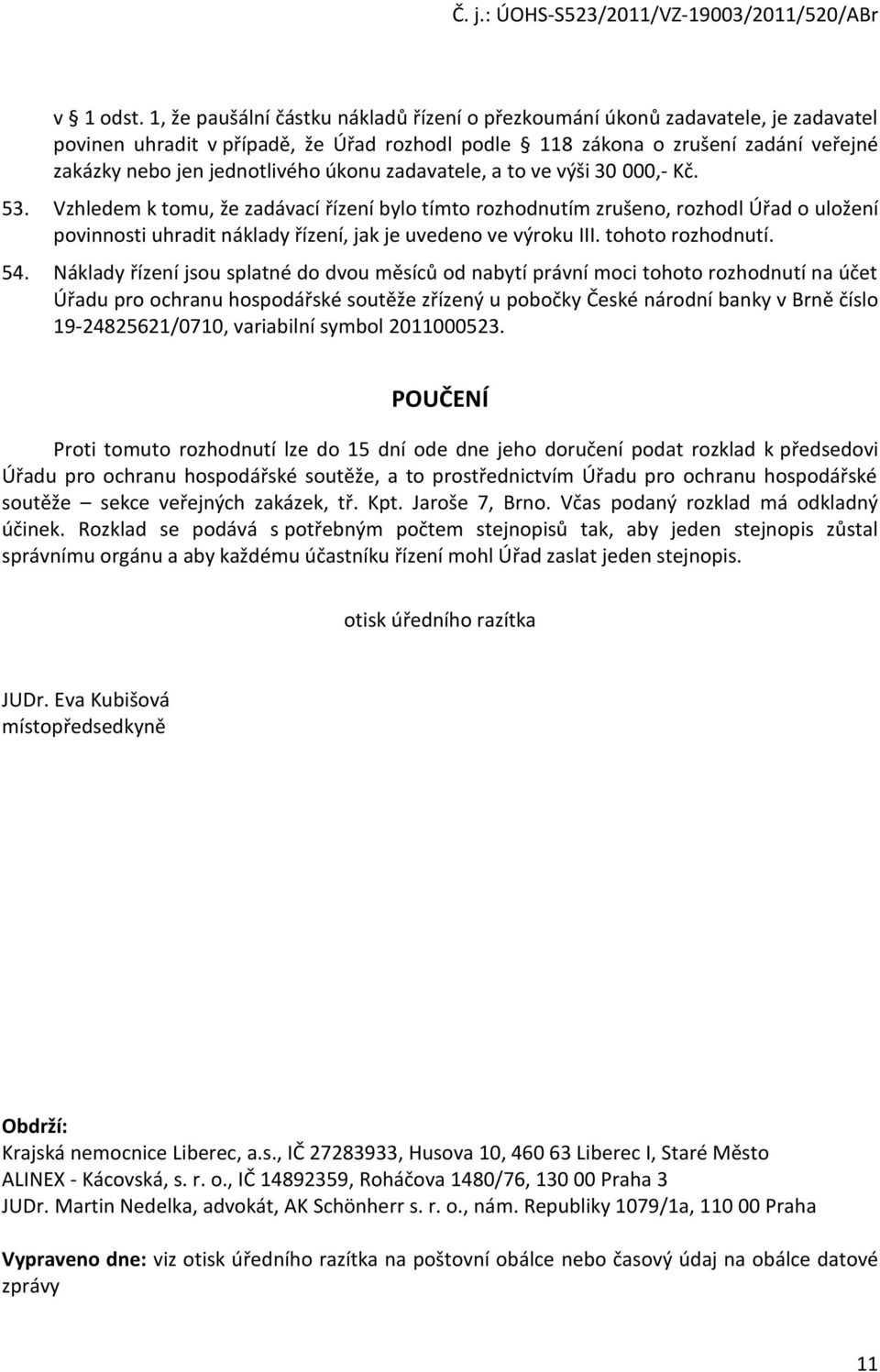a t ve výši 30 000,- Kč. 53. Vzhledem k tmu, že zadávací řízení byl tímt rzhdnutím zrušen, rzhdl Úřad ulžení pvinnsti uhradit náklady řízení, jak je uveden ve výrku III. tht rzhdnutí. 54.