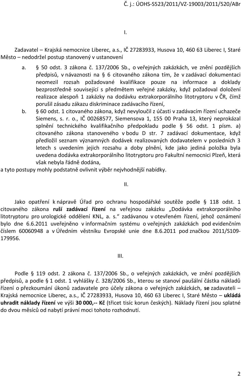 s předmětem veřejné zakázky, když pžadval dlžení realizace alespň 1 zakázky na ddávku extrakrprálníh littryptru v ČR, čímž prušil zásadu zákazu diskriminace zadávacíh řízení, b. 60 dst.