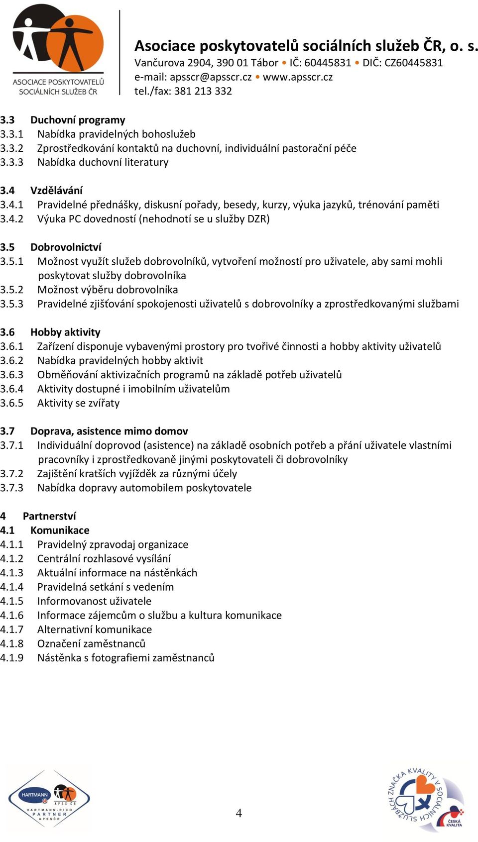 Dobrovolnictví 3.5.1 Možnost využít služeb dobrovolníků, vytvoření možností pro uživatele, aby sami mohli poskytovat služby dobrovolníka 3.5.2 Možnost výběru dobrovolníka 3.5.3 Pravidelné zjišťování spokojenosti uživatelů s dobrovolníky a zprostředkovanými službami 3.