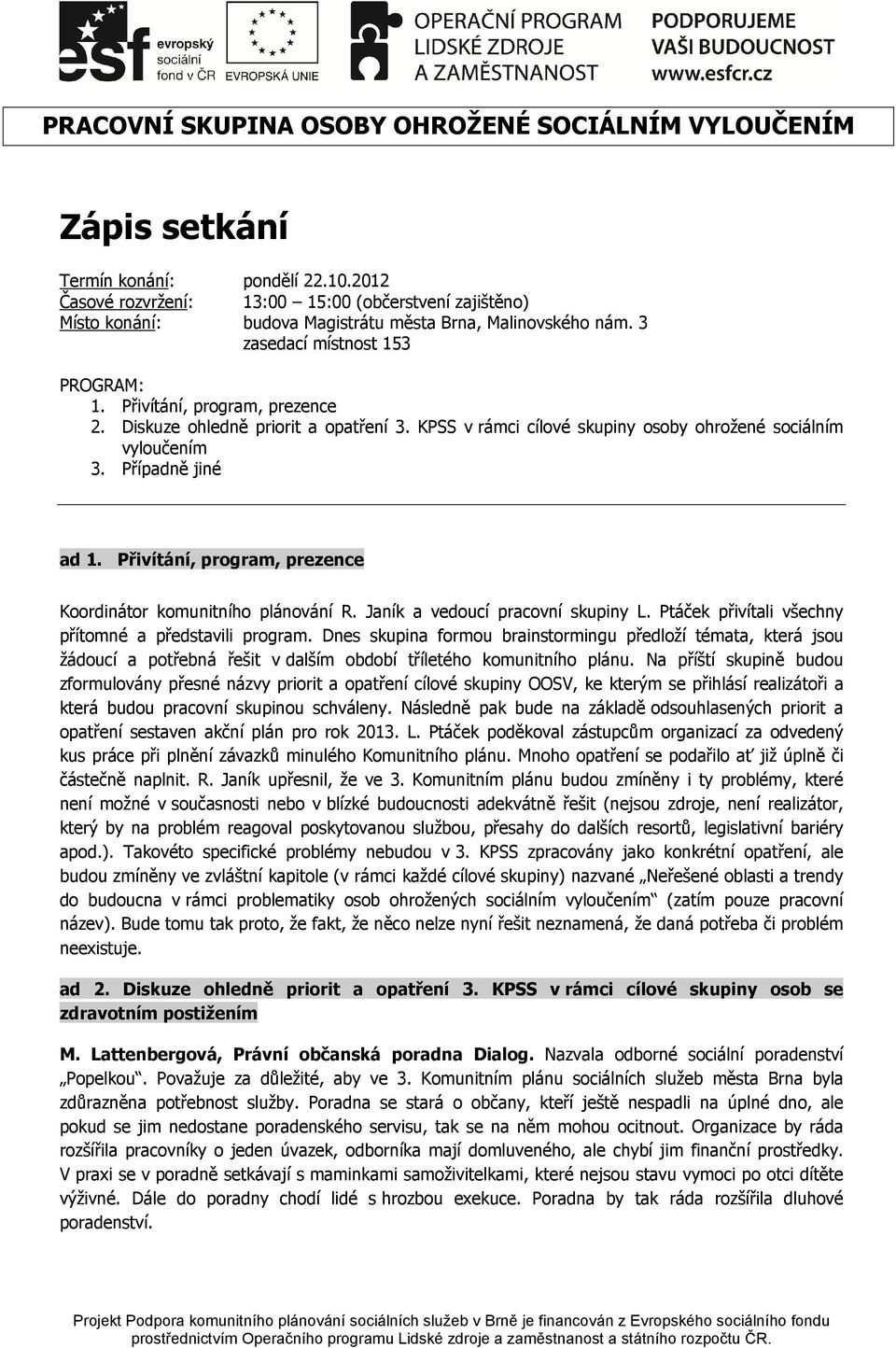 Diskuze ohledně priorit a opatření 3. KPSS v rámci cílové skupiny osoby ohrožené sociálním vyloučením 3. Případně jiné ad 1. Přivítání, program, prezence Koordinátor komunitního plánování R.