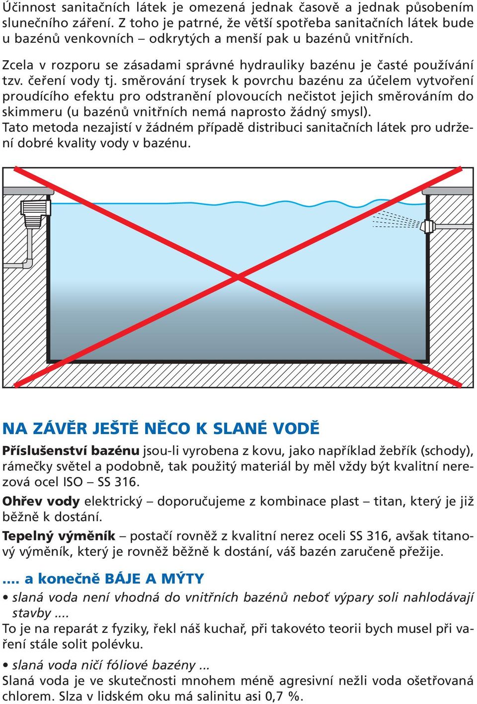 čeření vody tj. směrování trysek k povrchu bazénu za účelem vytvoření proudícího efektu pro odstranění plovoucích nečistot jejich směrováním do skimmeru (u bazénů vnitřních nemá naprosto žádný smysl).