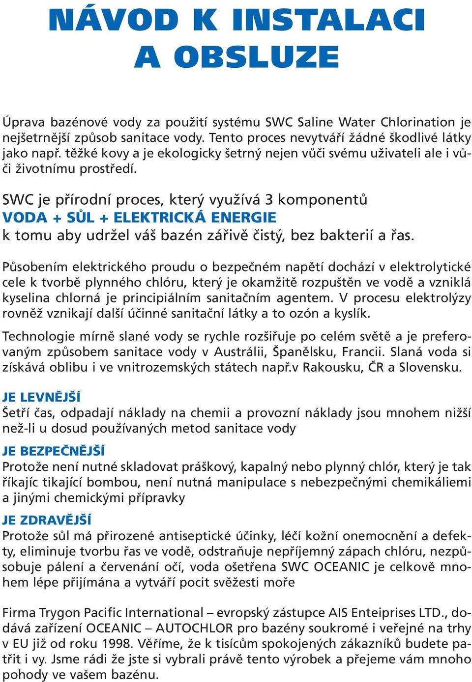 SWC je přírodní proces, který využívá 3 komponentů VODA + SŮL + ELEKTRICKÁ ENERGIE k tomu aby udržel váš bazén zářivě čistý, bez bakterií a řas.