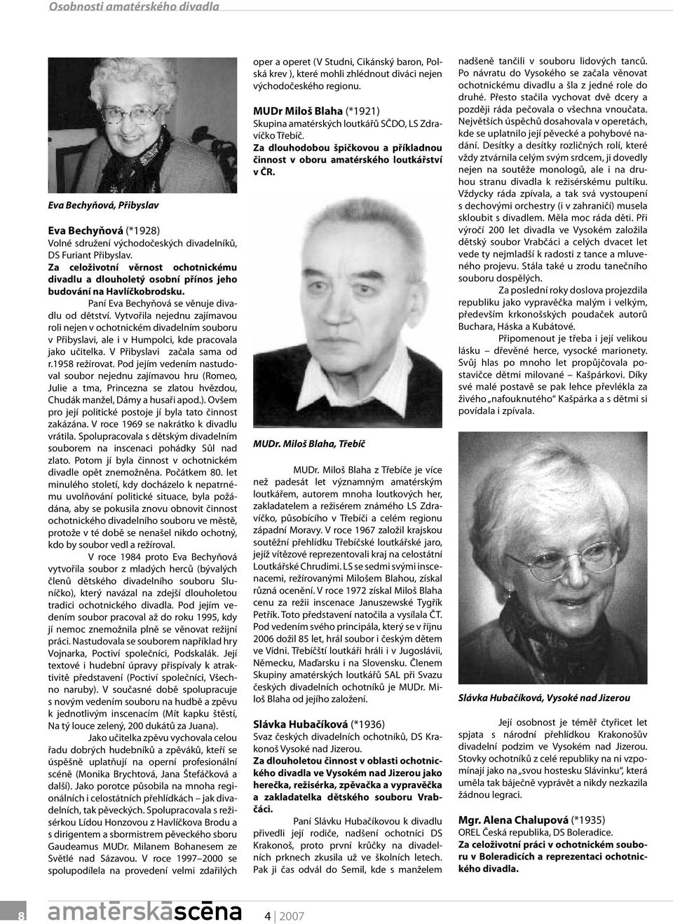 Vytvořila nejednu zajímavou roli nejen v ochotnickém divadelním souboru v Přibyslavi, ale i v Humpolci, kde pracovala jako učitelka. V Přibyslavi začala sama od r.1958 režírovat.