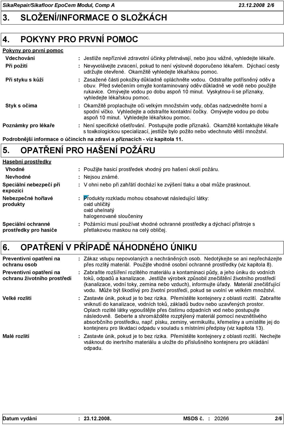 nebo jsou vážné, vyhledejte lékaře. Nevyvolávejte zvracení, pokud to není výslovně doporučeno lékařem. Dýchací cesty udržujte otevřené. Okamžitě vyhledejte lékařskou pomoc.