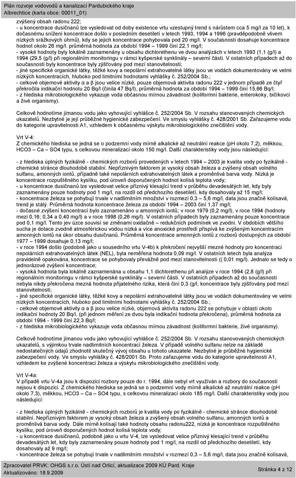 průměrná hodnota za období 1994 1999 činí 22,1 mg/l; - vysoké hodnoty byly lokálně zaznamenány u obsahu dichlorethenu ve dvou analýzách v letech 1993 (1,1 (g/l) a 1994 (29,5 (g/l) při regionálním