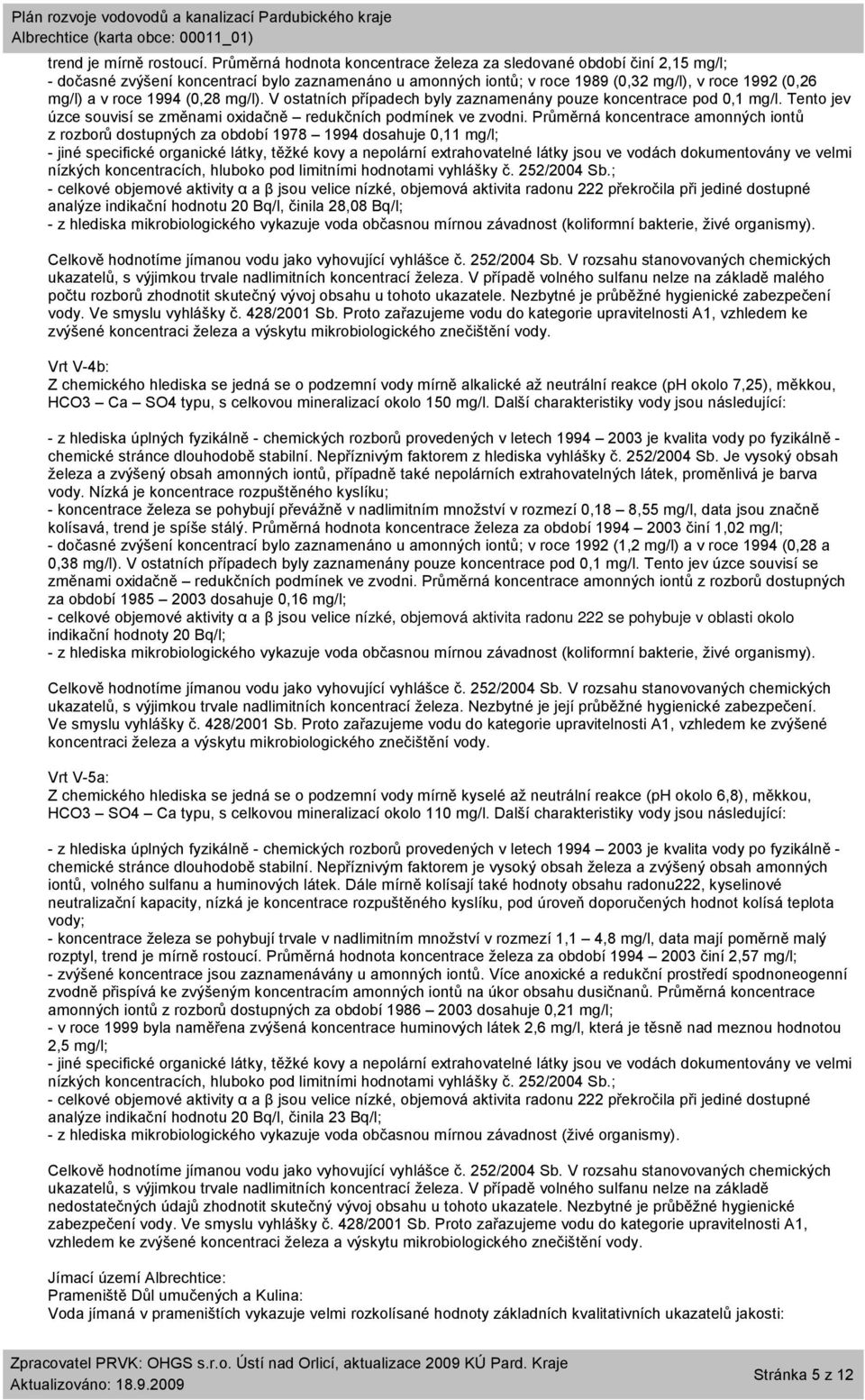 (0,28 mg/l). V ostatních případech byly zaznamenány pouze koncentrace pod 0,1 mg/l. Tento jev úzce souvisí se změnami oxidačně redukčních podmínek ve zvodni.