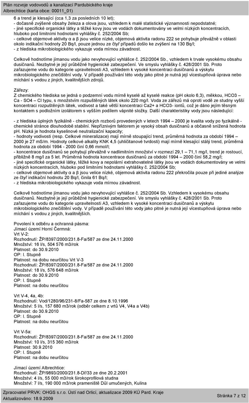 252/2004 Sb; - celkové objemové aktivity α a β jsou velice nízké, objemová aktivita radonu 222 se pohybuje převážně v oblasti okolo indikační hodnoty 20 Bq/l, pouze jednou ze čtyř případů došlo ke