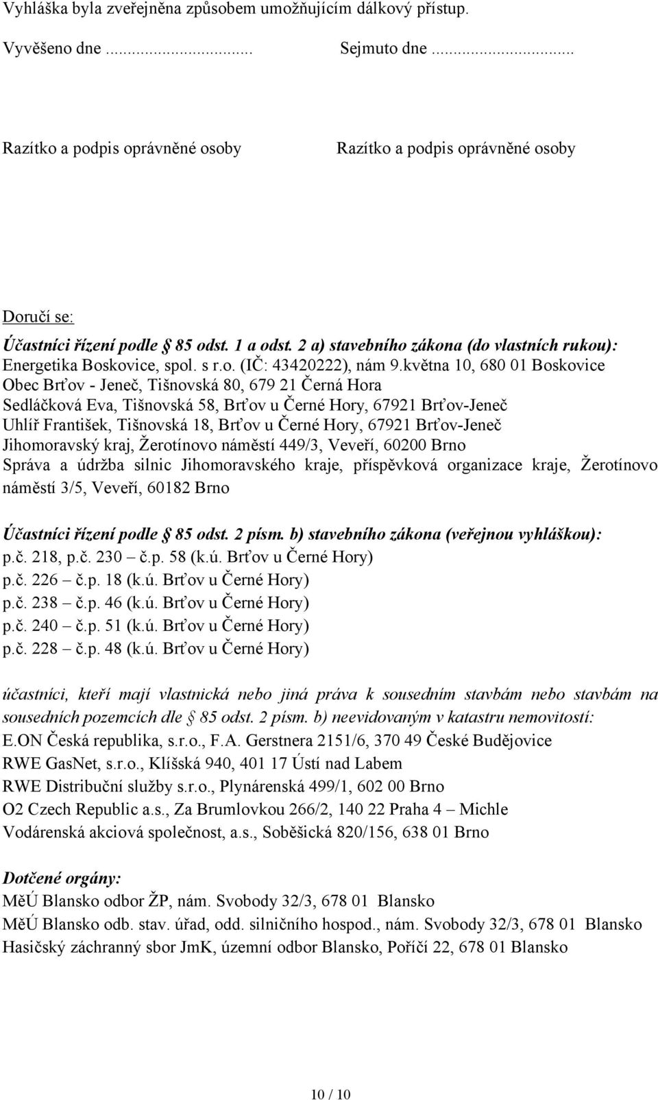 května 10, 680 01 Boskovice Obec Brťov - Jeneč, Tišnovská 80, 679 21 Černá Hora Sedláčková Eva, Tišnovská 58, Brťov u Černé Hory, 67921 Brťov-Jeneč Uhlíř František, Tišnovská 18, Brťov u Černé Hory,