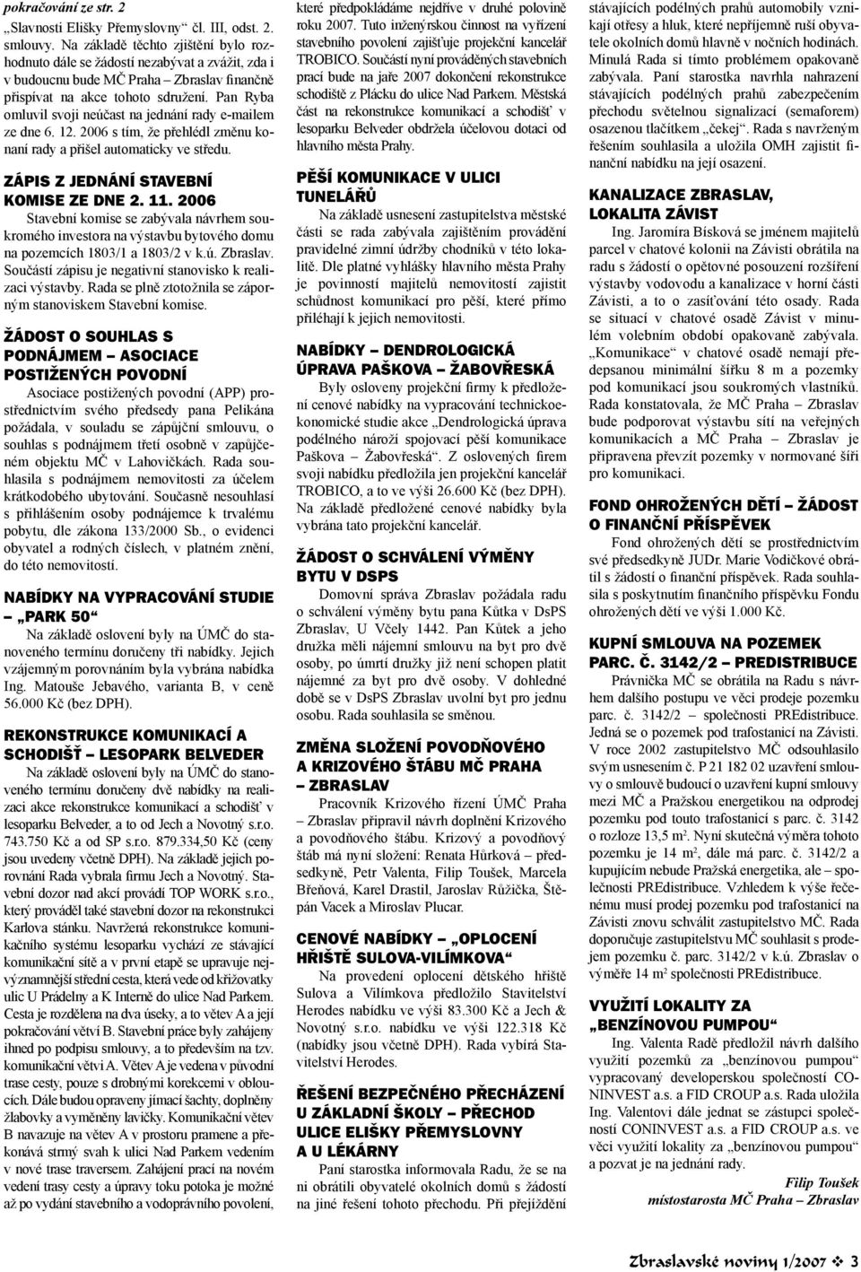 Pan Ryba omluvil svoji neúčast na jednání rady e-mailem ze dne 6. 12. 2006 s tím, že přehlédl změnu konaní rady a přišel automaticky ve středu. ZÁPIS Z JEDNÁNÍ STAVEBNÍ KOMISE ZE DNE 2. 11.
