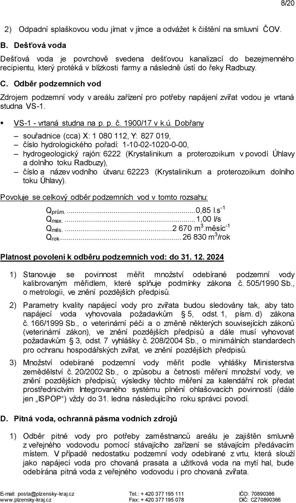 Odběr podzemních vod Zdrojem podzemní vody v areálu zařízení pro potřeby napájení zvířat vodou je vrtaná studna VS-1. VS-1 - vrtaná studna na p. p. č. 1900/17 v k.ú.