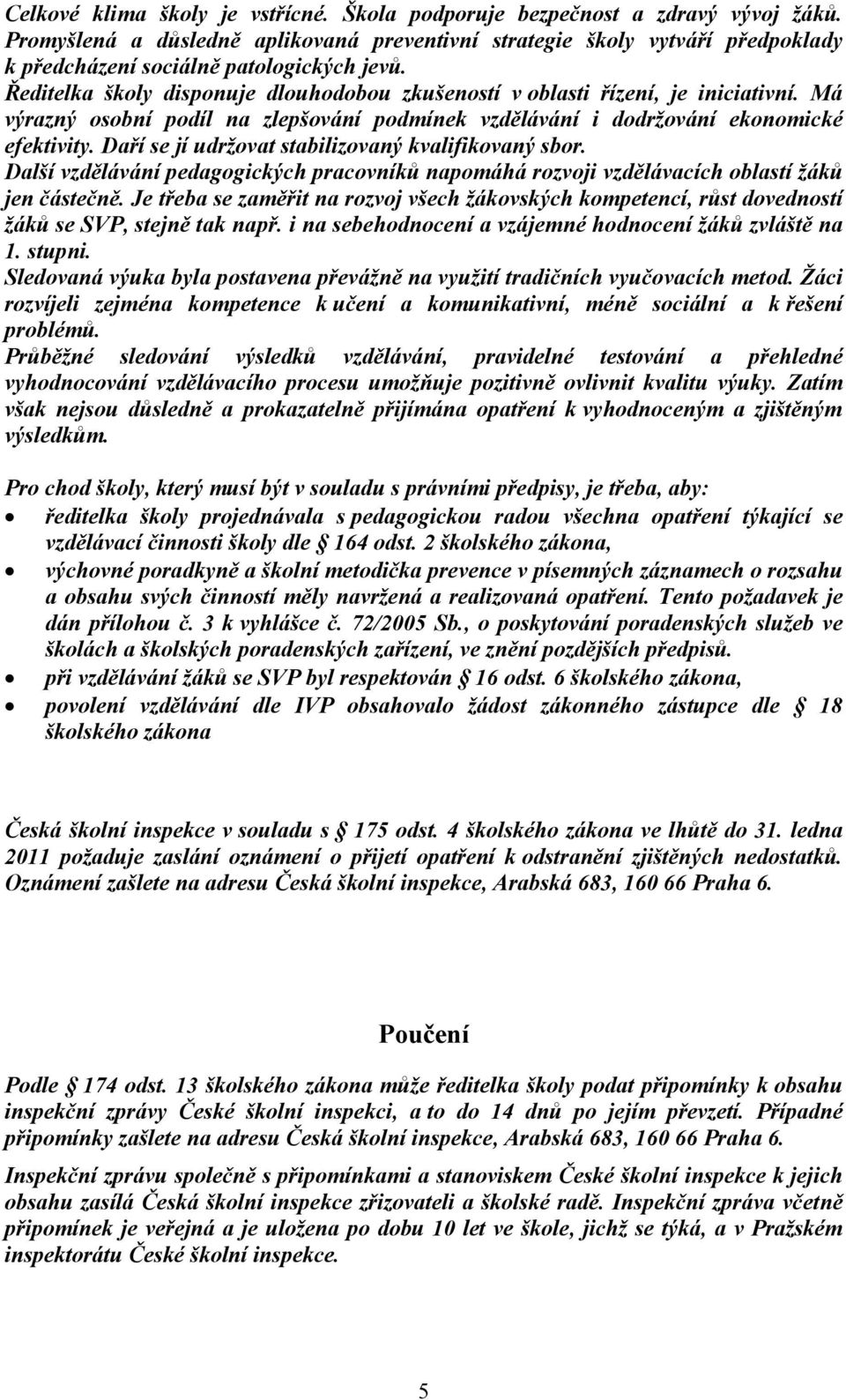 Ředitelka školy disponuje dlouhodobou zkušeností v oblasti řízení, je iniciativní. Má výrazný osobní podíl na zlepšování podmínek vzdělávání i dodržování ekonomické efektivity.