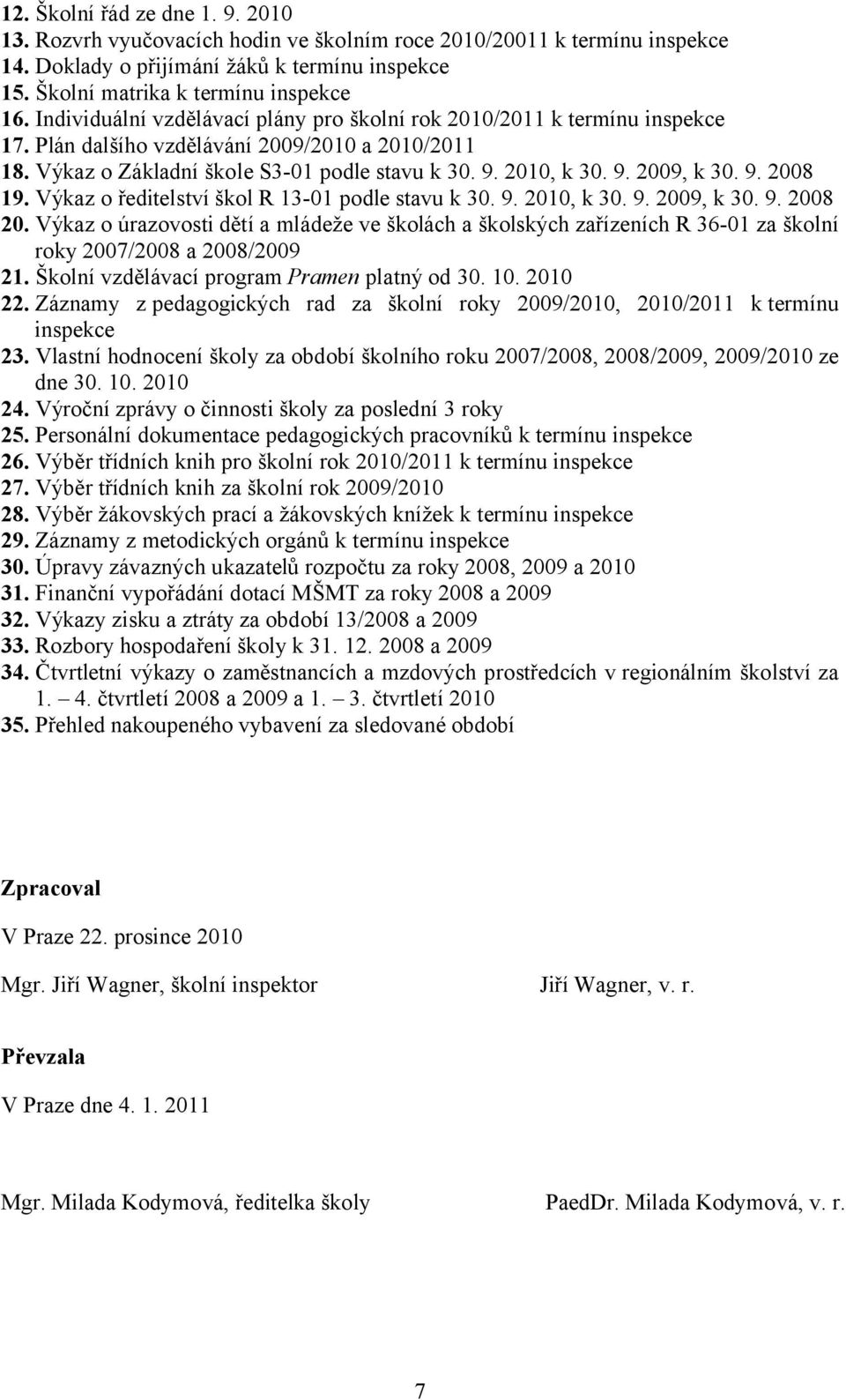 9. 2008 19. Výkaz o ředitelství škol R 13-01 podle stavu k 30. 9. 2010, k 30. 9. 2009, k 30. 9. 2008 20.