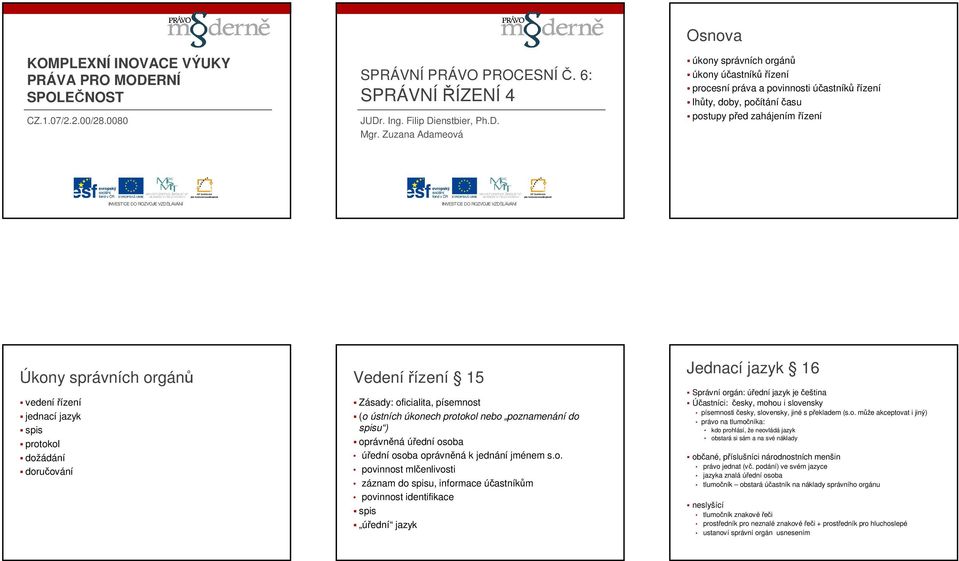 vedení řízení jednací jazyk spis protokol dožádání doručování Vedenířízení 15 Zásady: oficialita, písemnost (o ústních úkonech protokol nebo poznamenání do spisu ) oprávněná úřední osoba úřední osoba