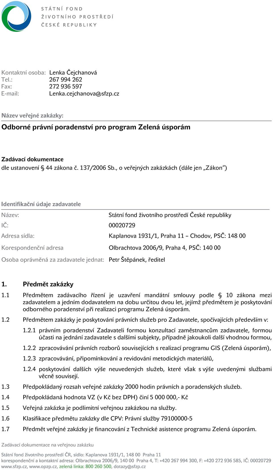 , o veřejných zakázkách (dále jen Zákon ) Identifikační údaje zadavatele Název: Státní fond životního prostředí České republiky IČ: 00020729 Adresa sídla: Kaplanova 1931/1, Praha 11 Chodov, PSČ: 148