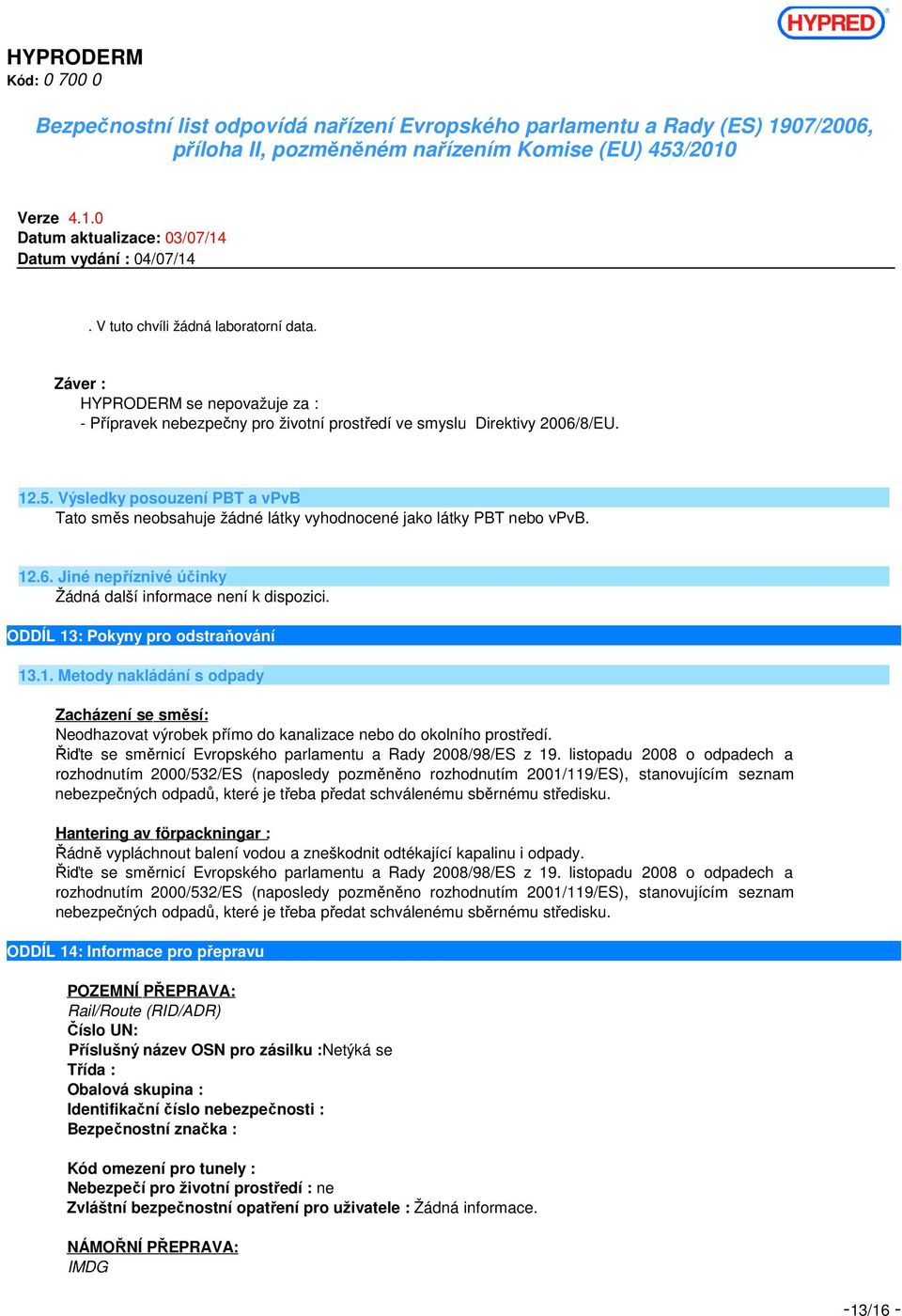 ODDÍL 13: Pokyny pro odstraňování 13.1. Metody nakládání s odpady Zacházení se směsí: Neodhazovat výrobek přímo do kanalizace nebo do okolního prostředí.