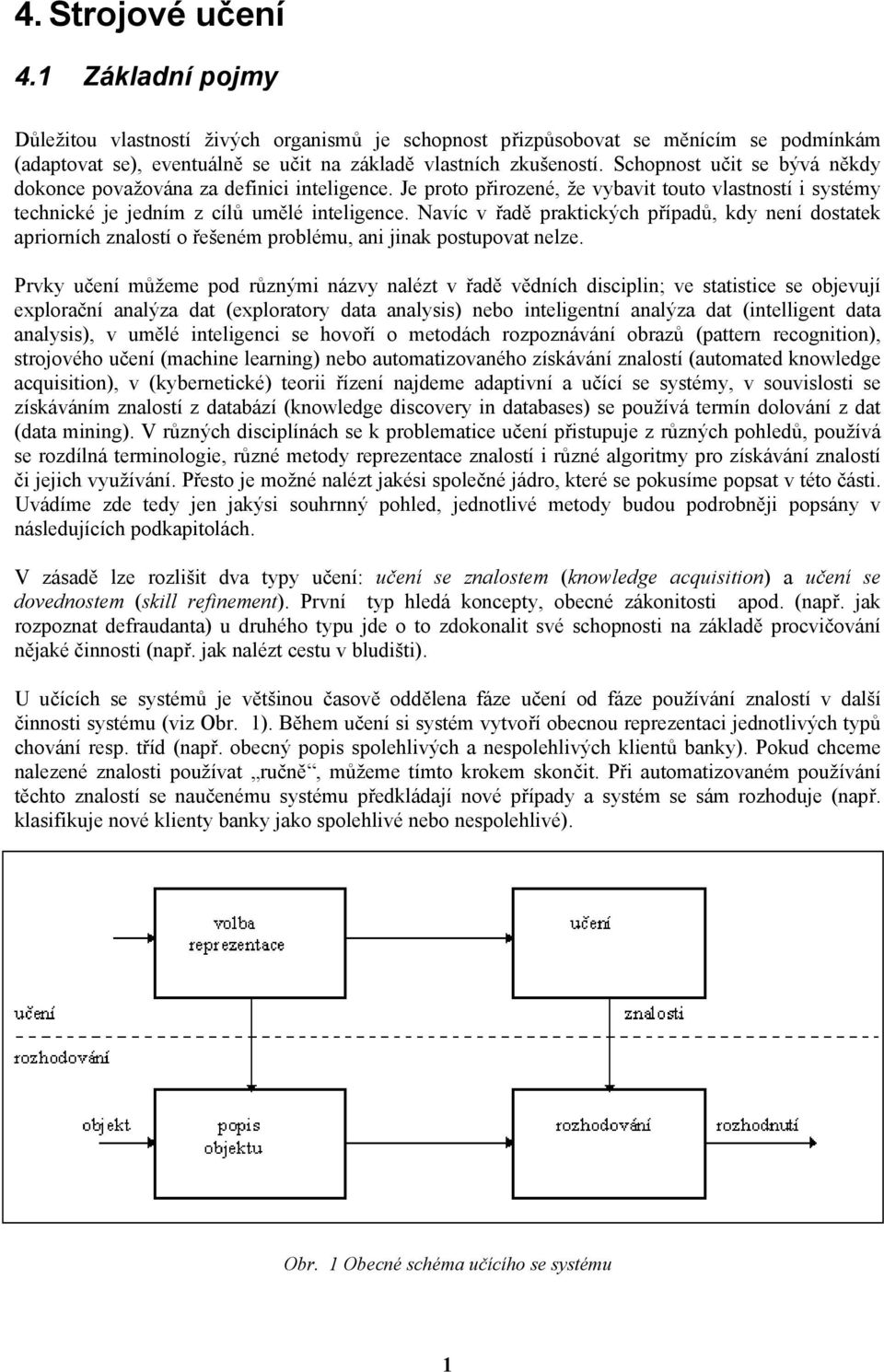 Navíc v řadě praktckých případů, kdy eí dostatek aprorích zalostí o řešeém problému, a ak postupovat elze.