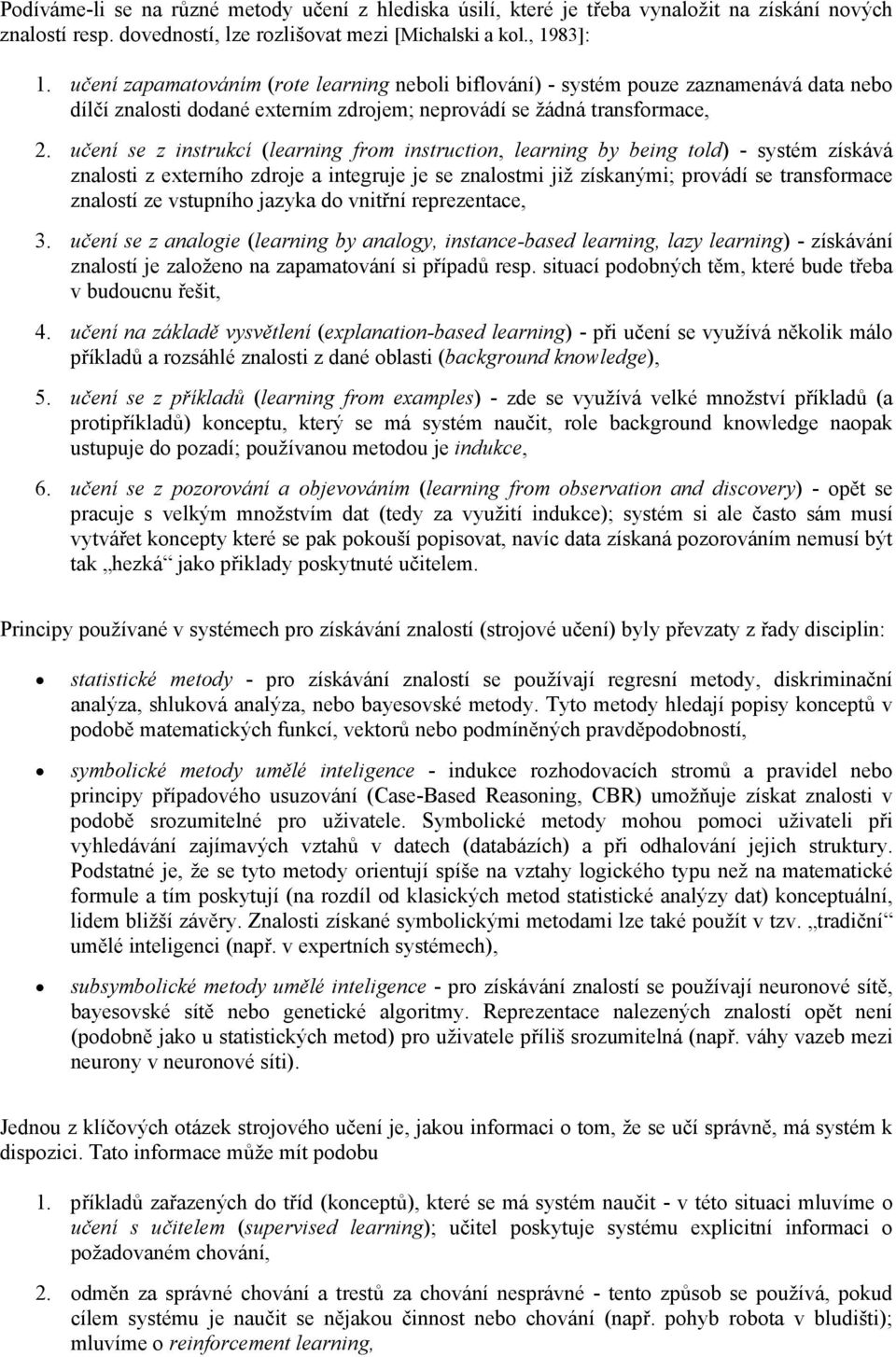 učeí se z strukcí (learg from structo, learg by beg told) - systém získává zalost z eterího zdroe a tegrue e se zalostm ž získaým; provádí se trasformace zalostí ze vstupího azyka do vtří