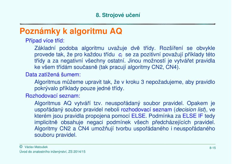 Jinou možností je vytvářet pravidla ke všem třídám současně (tak pracují algoritmy CN2, CN4).