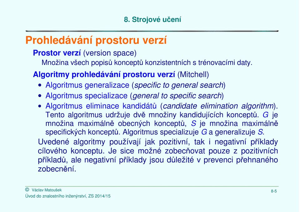 (candidate elimination algorithm). Tento algoritmus udržuje dvě množiny kandidujících konceptů. G je množina maximálně obecných konceptů, S je množina maximálně specifických konceptů.