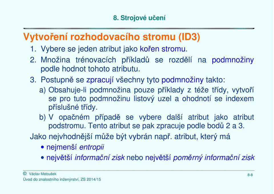 Postupně se zpracují všechny tyto podmnožiny takto: a) Obsahuje-li podmnožina pouze příklady z téže třídy, vytvoří se pro tuto podmnožinu listový uzel a