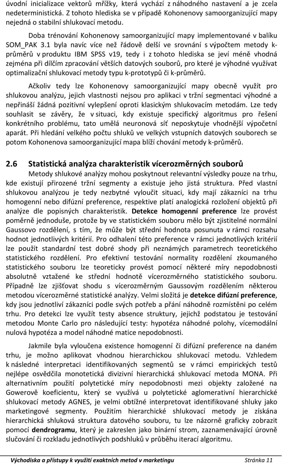 1 byla navíc více než řádově delší ve srovnání s výpočtem metody k- průměrů v produktu IBM SPSS v19, tedy i z tohoto hlediska se jeví méně vhodná zejména při dílčím zpracování větších datových