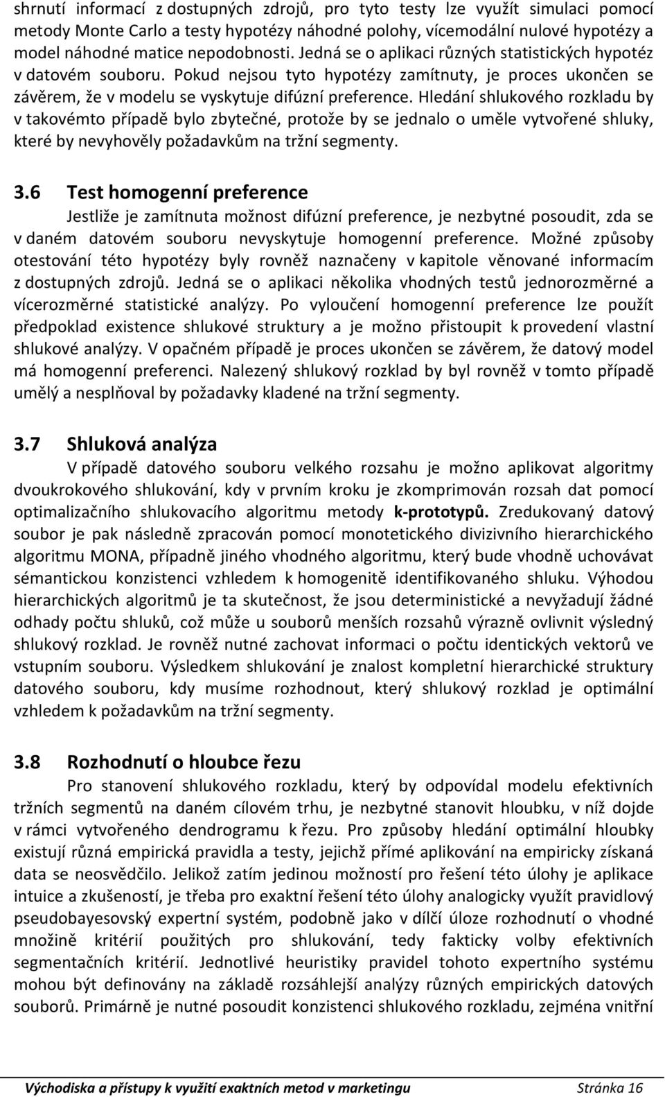 Hledání shlukového rozkladu by v takovémto případě bylo zbytečné, protože by se jednalo o uměle vytvořené shluky, které by nevyhověly požadavkům na tržní segmenty. 3.