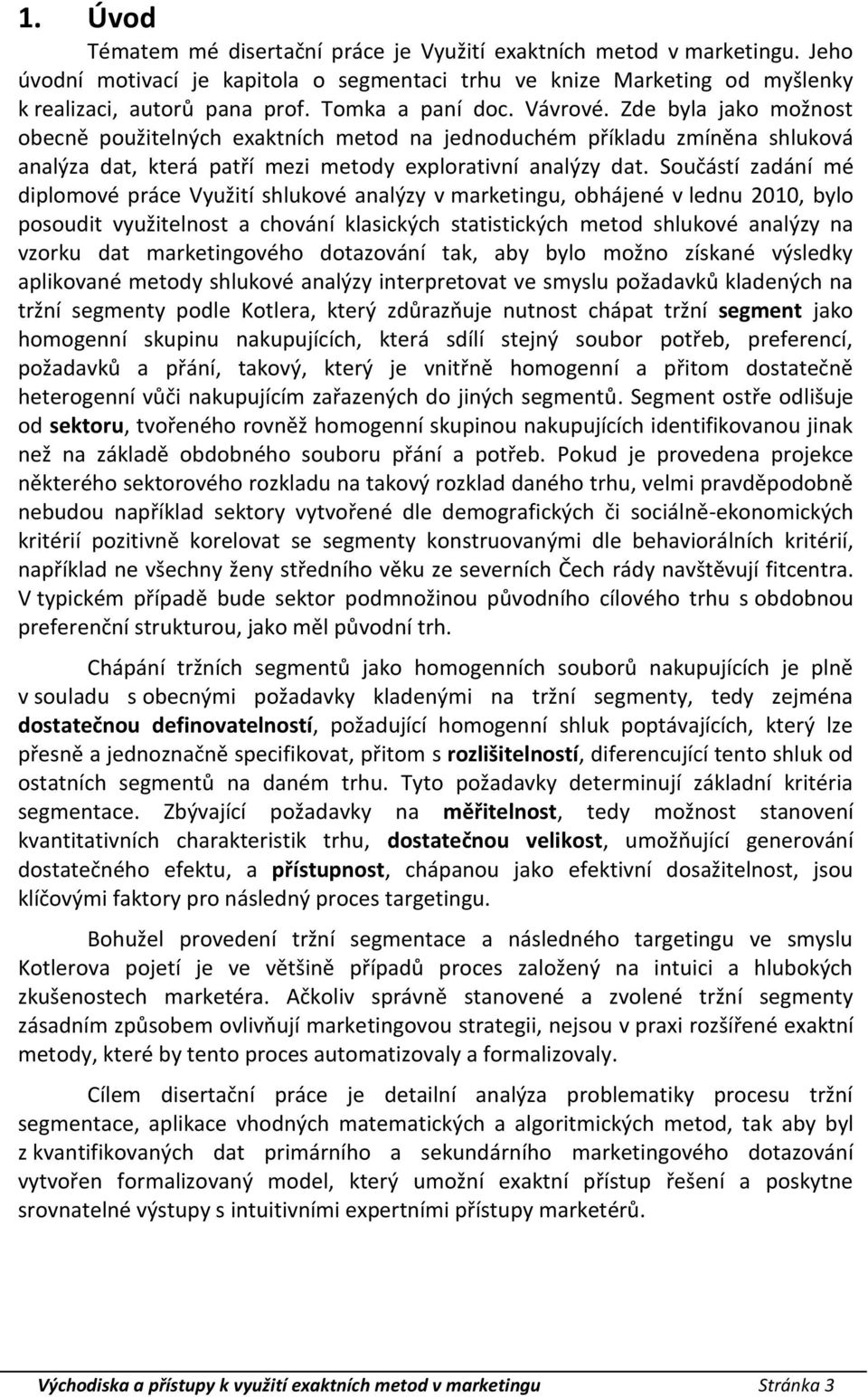 Součástí zadání mé diplomové práce Využití shlukové analýzy v marketingu, obhájené v lednu 2010, bylo posoudit využitelnost a chování klasických statistických metod shlukové analýzy na vzorku dat