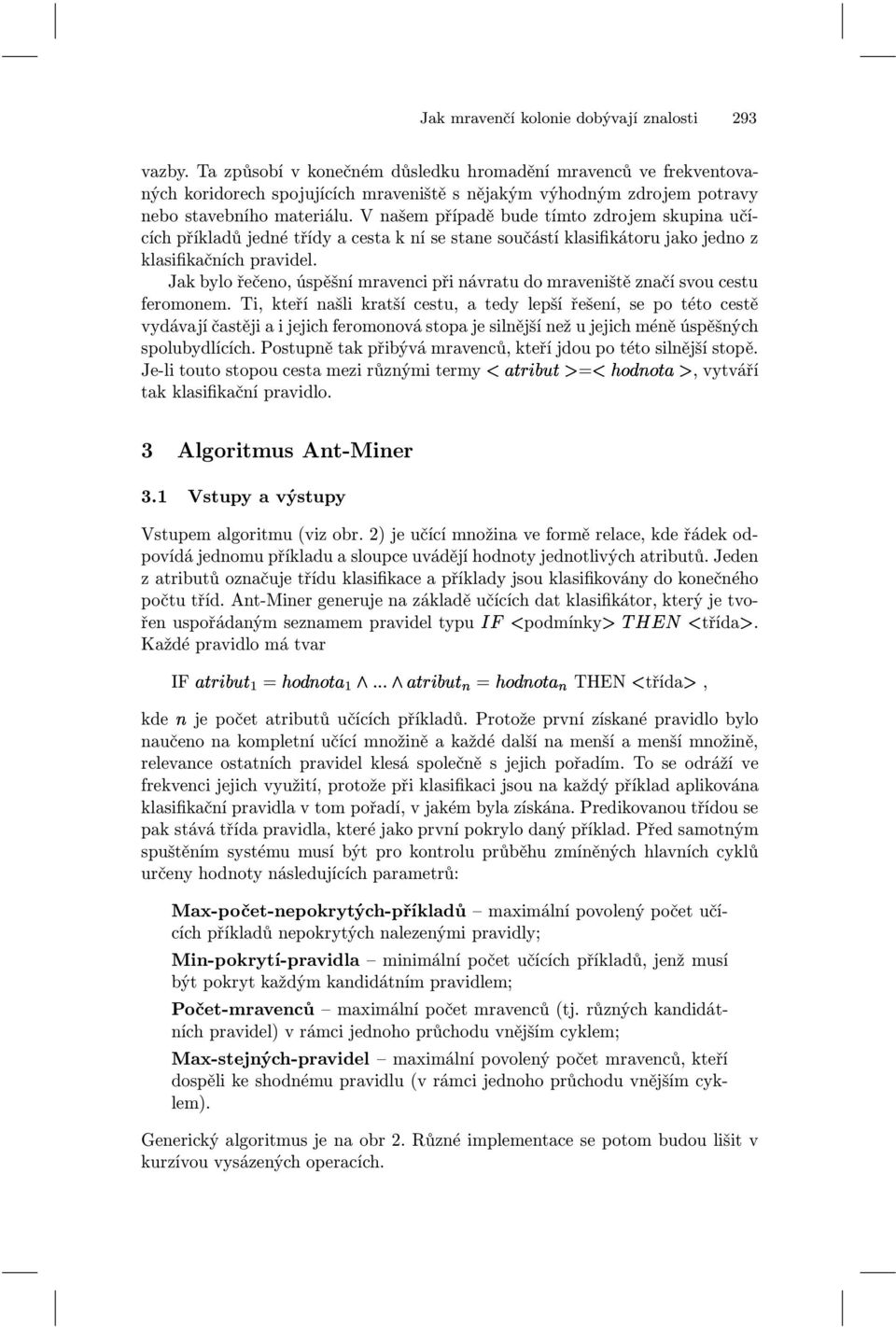 V našem případě bude tímto zdrojem skupina učících příkladů jedné třídy a cesta k ní se stane součástí klasifikátoru jako jedno z klasifikačních pravidel.