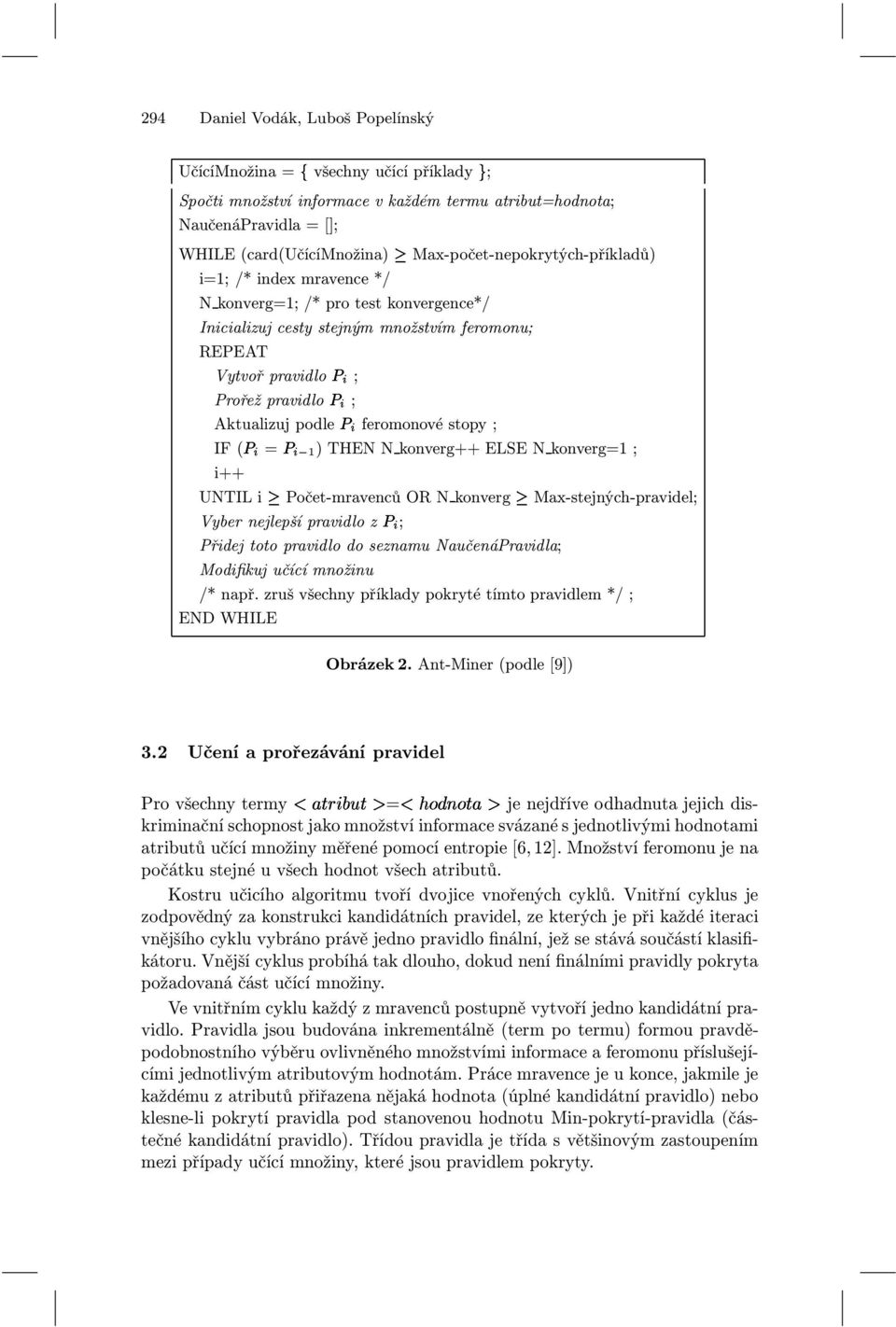 Aktualizuj podleè feromonové stopy ; IF 1) THEN N konverg++ ELSE N konverg=1 ; i++ UNTIL i Počet-mravenců OR N konverg Max-stejných-pravidel; Vyber nejlepší pravidlo zè ; Přidej toto pravidlo do