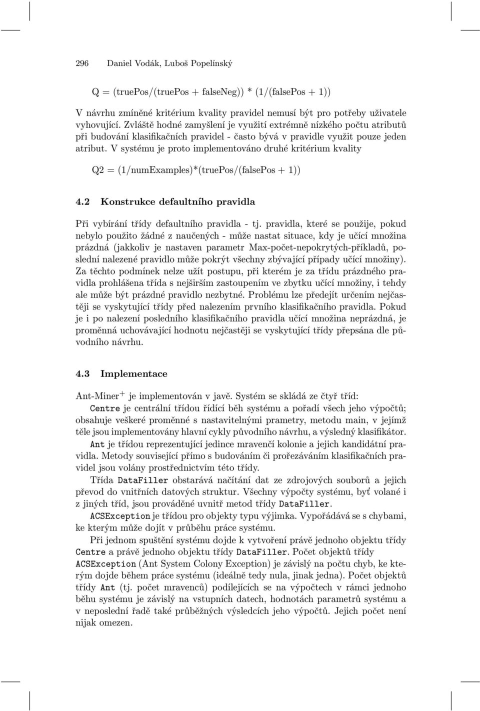 V systému je proto implementováno druhé kritérium kvality Q2 = (1/numExamples)*(truePos/(falsePos + 1)) 4.2 Konstrukce defaultního pravidla Při vybírání třídy defaultního pravidla - tj.