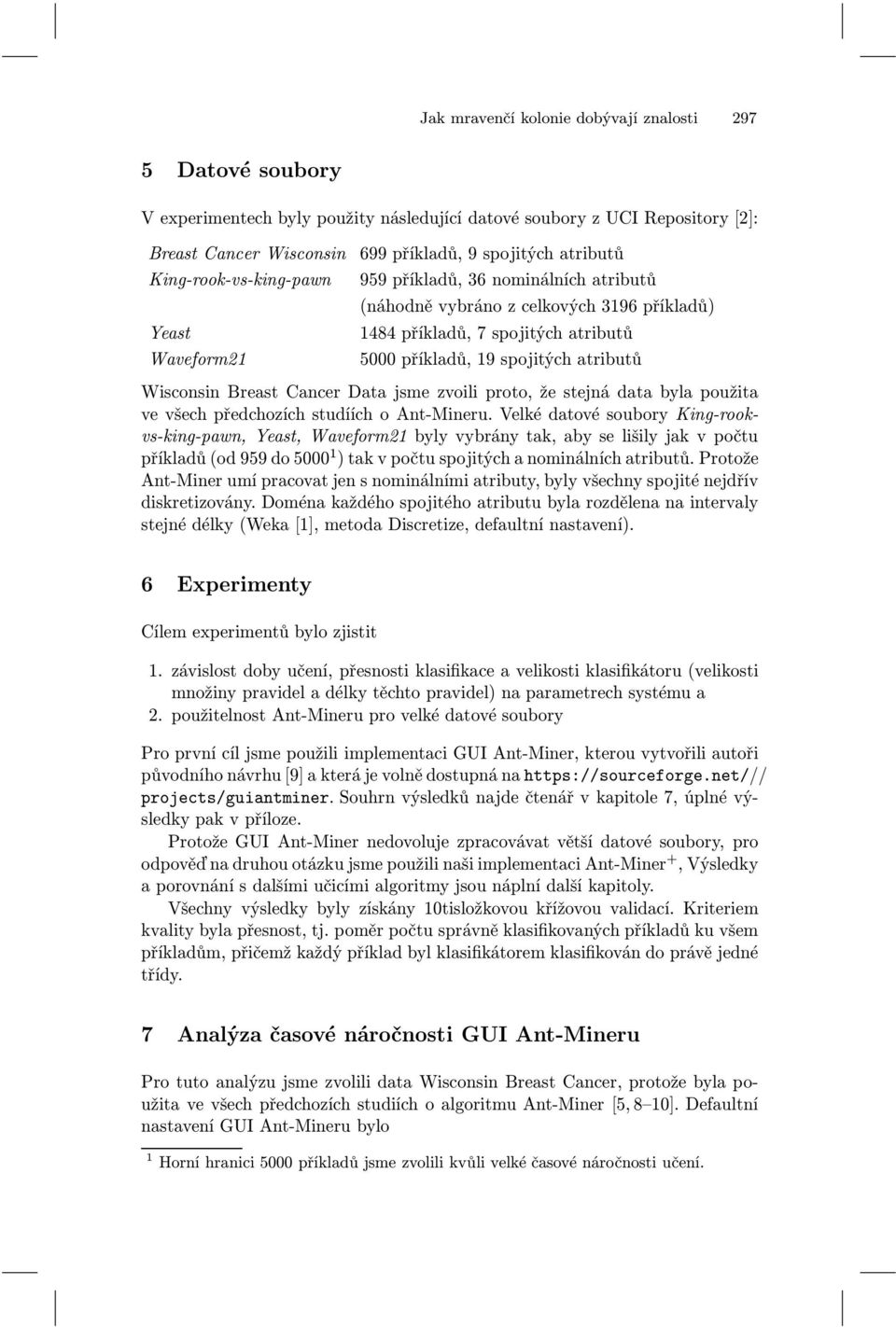 atributů Wisconsin Breast Cancer Data jsme zvoili proto, že stejná data byla použita ve všech předchozích studíích o Ant-Mineru.
