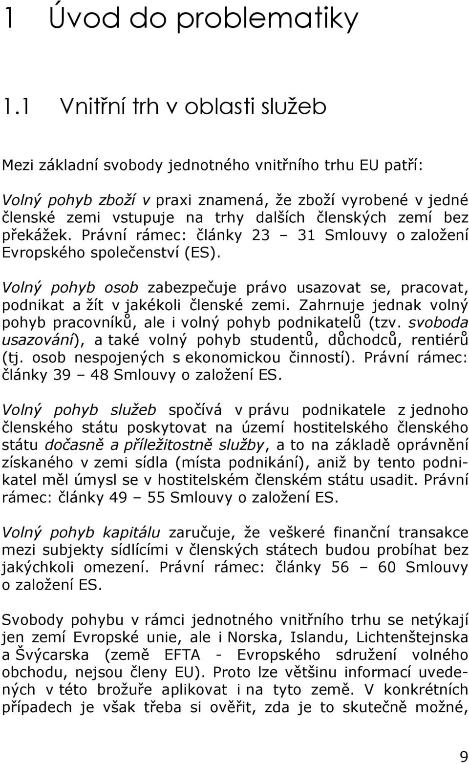 zemí bez překážek. Právní rámec: články 23 31 Smlouvy o založení Evropského společenství (ES). Volný pohyb osob zabezpečuje právo usazovat se, pracovat, podnikat a žít v jakékoli členské zemi.