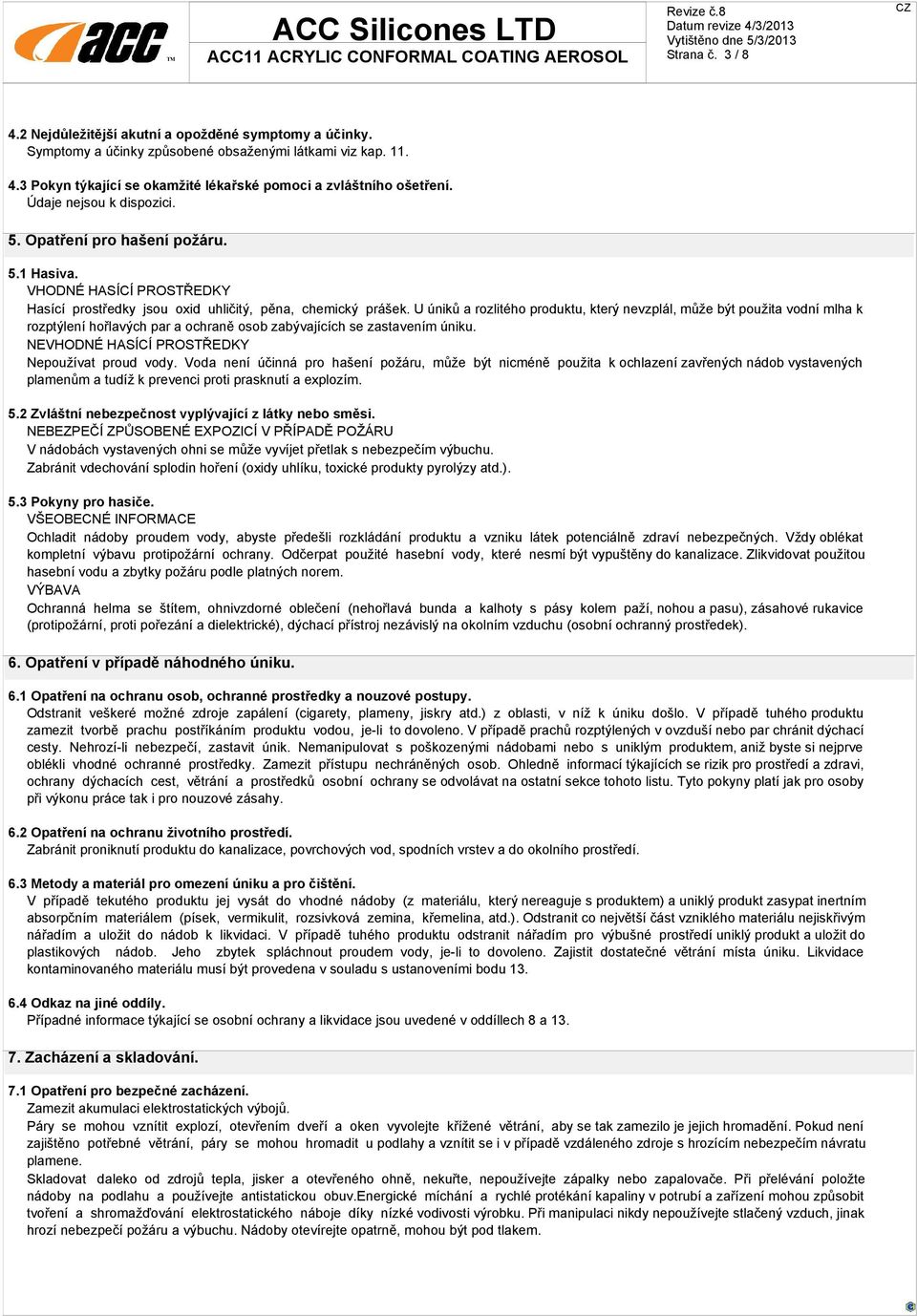 U úniků a rozlitého produktu, který nevzplál, může být použita vodní mlha k rozptýlení hořlavých par a ochraně osob zabývajících se zastavením úniku. NEVHODNÉ HASÍCÍ PROSTŘEDKY Nepoužívat proud vody.
