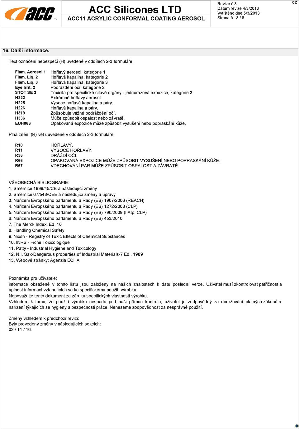 H226 Hořlavá kapalina a páry. H319 Způsobuje vážné podráždění očí. H336 Může způsobit ospalost nebo závratě. EUH066 Opakovaná expozice může způsobit vysušení nebo popraskání kůže.