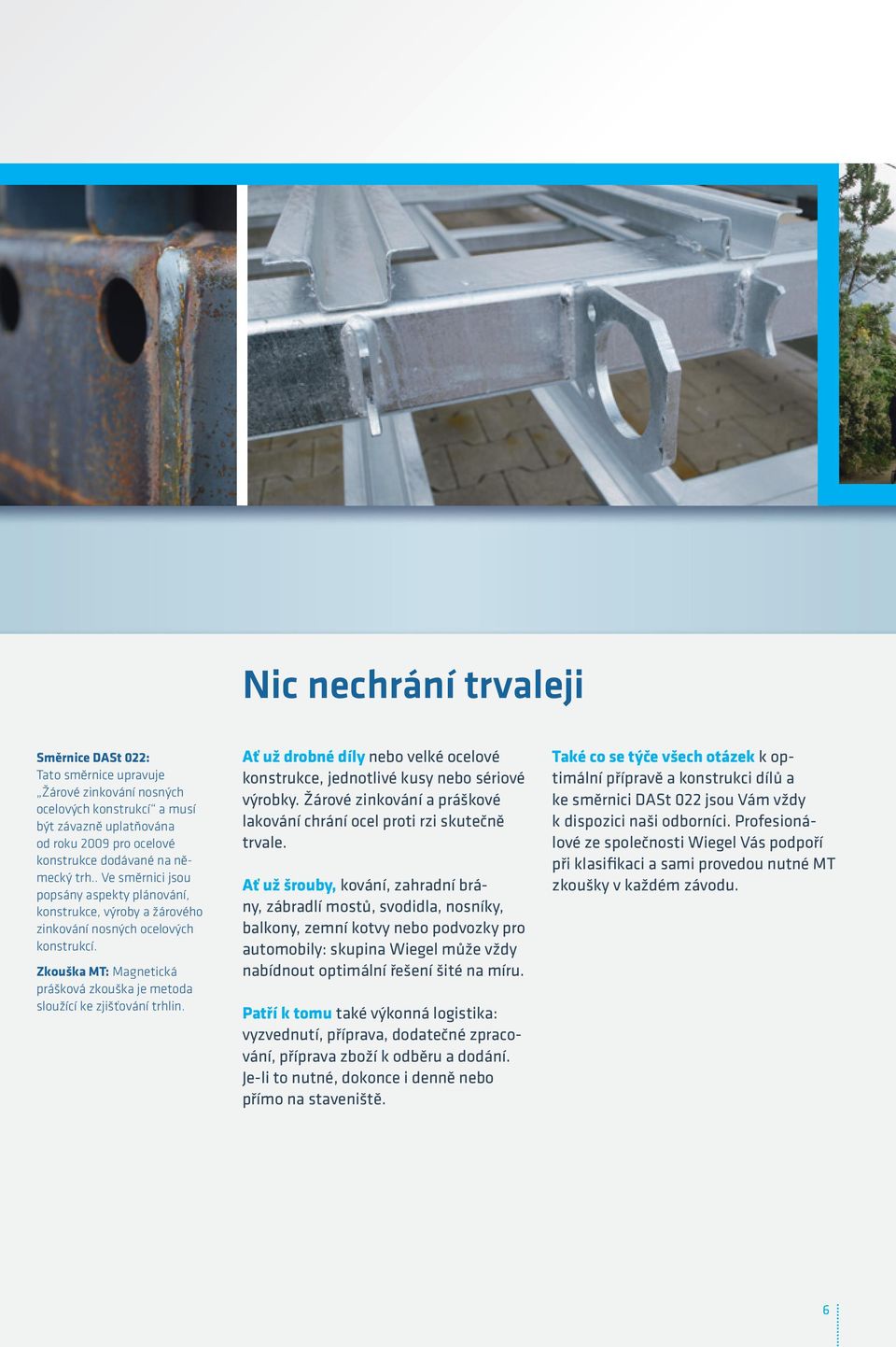 Ať už drobné díly nebo velké ocelové konstrukce, jednotlivé kusy nebo sériové výrobky. Žárové zinkování a práškové lakování chrání ocel proti rzi skutečně trvale.