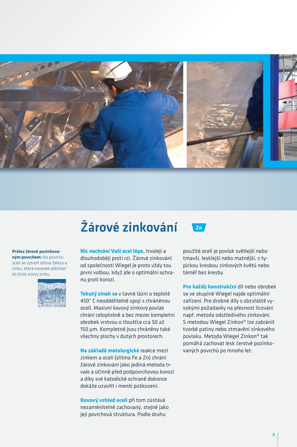 Tekutý zinek se v tavné lázni o teplotě 450 C neoddělitelně spojí s chráněnou ocelí. Masivní kovový zinkový povlak chrání celoplošně a bez mezer kompletní obrobek vrstvou o tloušťce cca 50 až 150 µm.