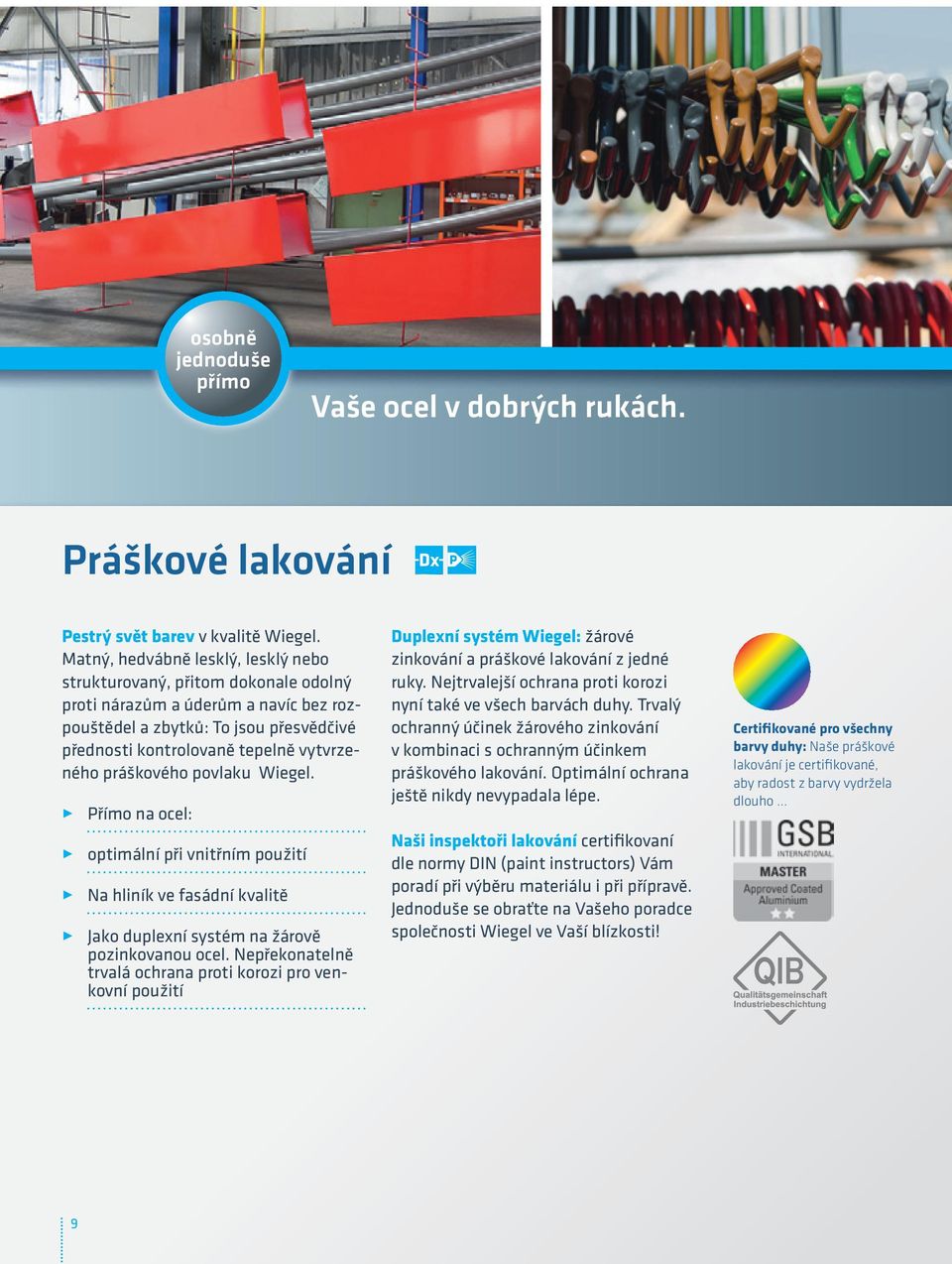 práškového povlaku Wiegel. 3 Přímo na ocel: 3 optimální při vnitřním použití 3 Na hliník ve fasádní kvalitě 3 Jako duplexní systém na žárově pozinkovanou ocel.