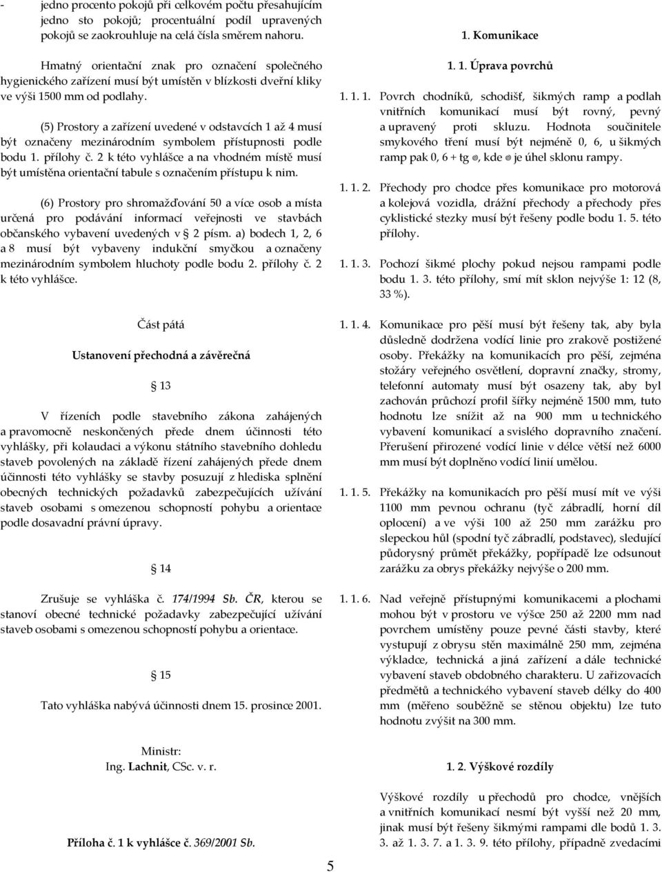 (5) Prostory a zařízení uvedené v odstavcích 1 až 4 musí být označeny mezinárodním symbolem přístupnosti podle bodu 1. přílohy č.
