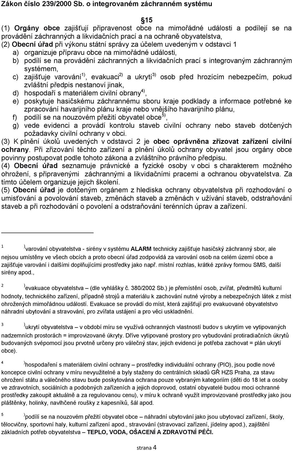 Obecní úřad při výkonu státní správy za účelem uvedeným v odstavci 1 a) organizuje přípravu obce na mimořádné události, b) podílí se na provádění záchranných a likvidačních prací s integrovaným