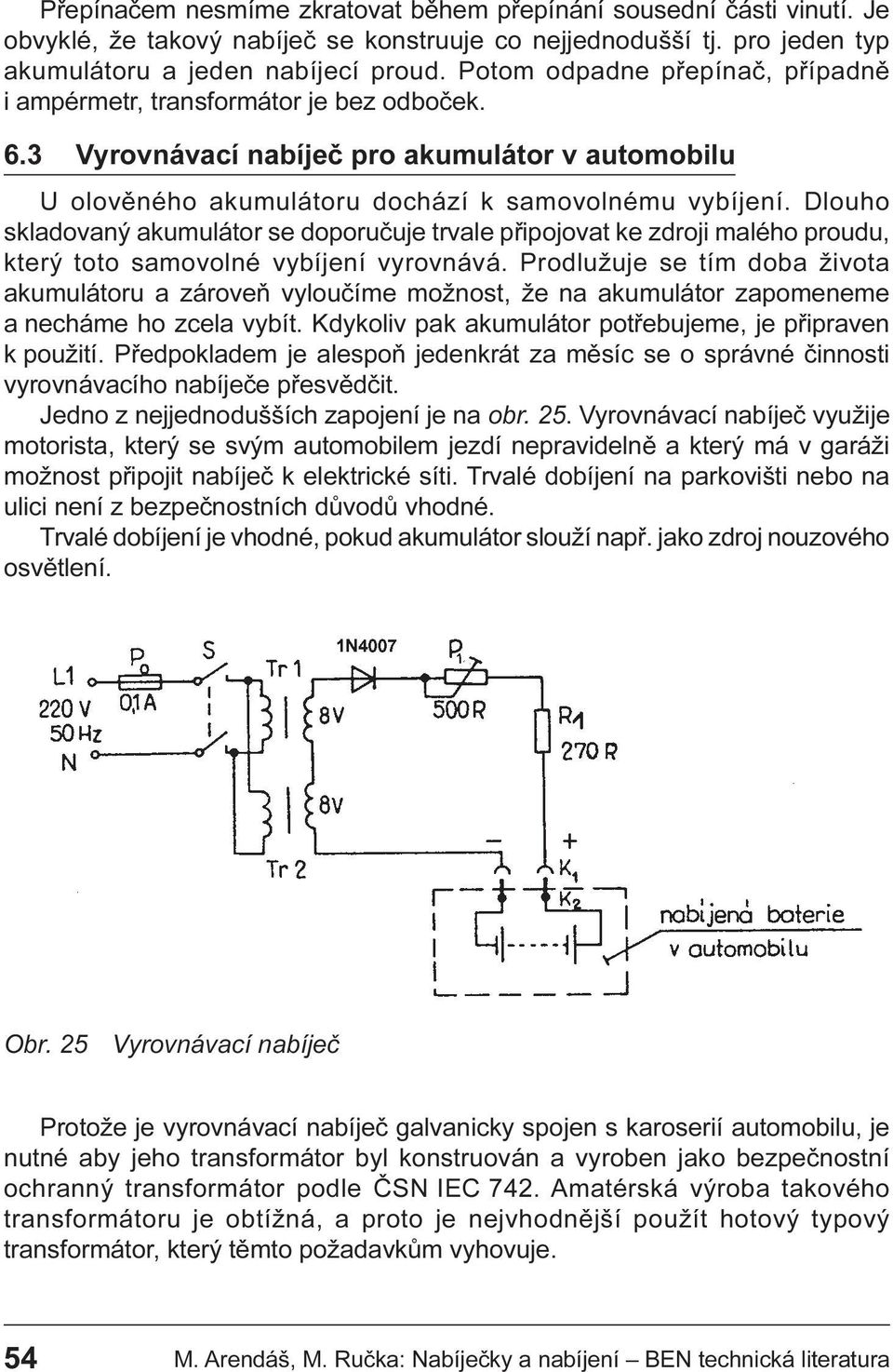 doporuèuje trvale pøipojovat ke zdroji malého proudu, který toto samovolné vybíjení vyrovnává Prodlužuje se tím doba života akumulátoru a zároveò vylouèíme možnost, že na akumulátor zapomeneme a